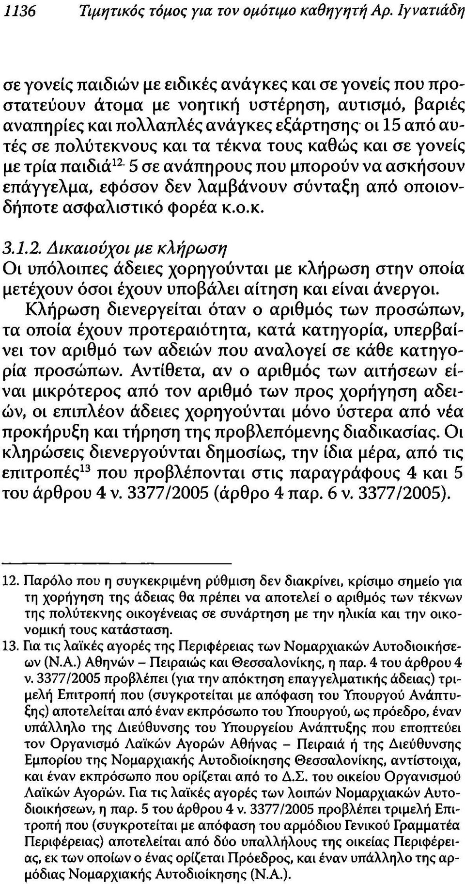 τα τέκνα τους καθώς και σε γονείς με τρία παιδιά12 5 σε ανάπηρους που μπορούν να ασκήσουν επάγγελμα, εφόσον δεν λαμβάνουν σύνταξη από οποιονδήποτε ασφαλιστικό φορέα κ.ο.κ. 3.1.2. Δικαιούχοι με κλήρωση Οι υπόλοιπες άδειες χορηγούνται με κλήρωση στην οποία μετέχουν όσοι έχουν υποβάλει αίτηση και είναι άνεργοι.