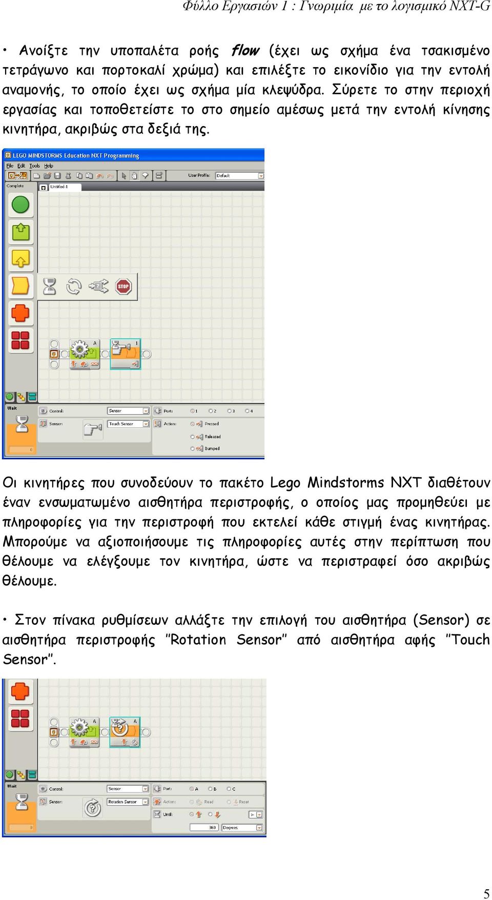 Οι κινητήρες που συνοδεύουν το πακέτο Lego Mindstorms NXT διαθέτουν έναν ενσωματωμένο αισθητήρα περιστροφής, ο οποίος μας προμηθεύει με πληροφορίες για την περιστροφή που εκτελεί κάθε στιγμή ένας