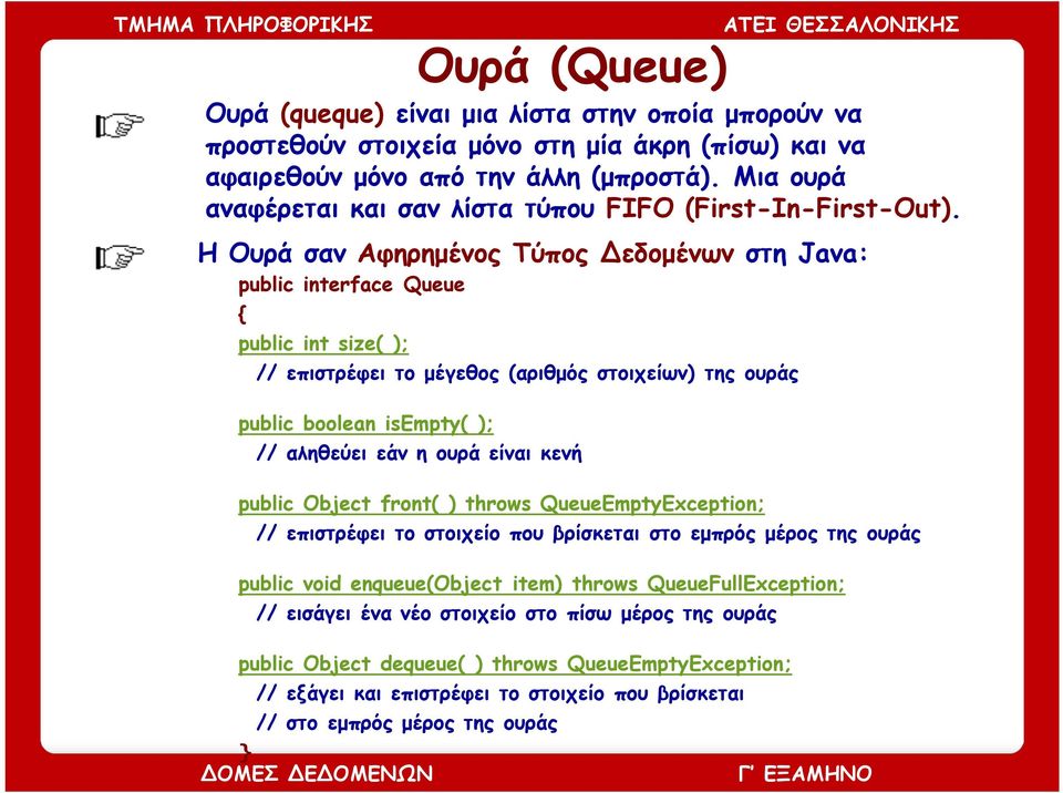 Η Ουρά σαν Αφηρημένος Τύπος Δεδομένων στη Java: public interface Queue public int size( ); // επιστρέφει το μέγεθος (αριθμός στοιχείων) της ουράς public boolean isempty( ); // αληθεύει εάν η ουρά