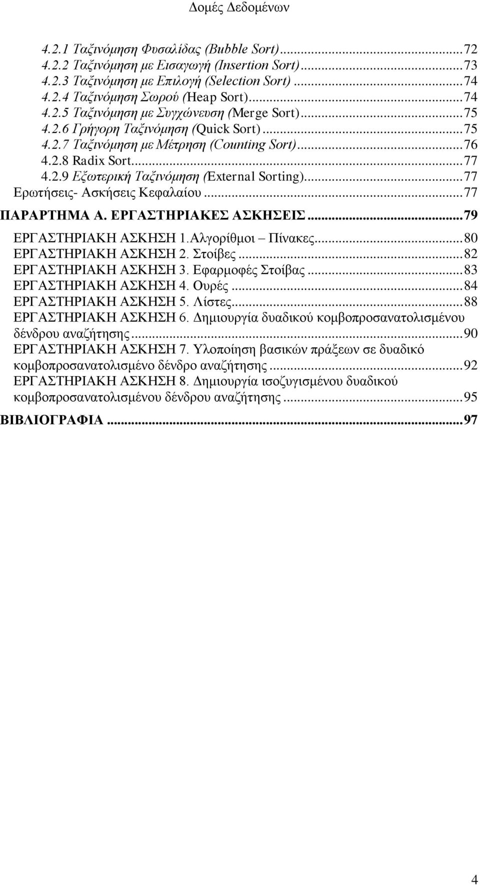 .. 77 Ερωτήσεις- Ασκήσεις Κεφαλαίου... 77 ΠΑΡΑΡΤΗΜΑ Α. ΕΡΓΑΣΤΗΡΙΑΚΕΣ ΑΣΚΗΣΕΙΣ... 79 ΕΡΓΑΣΤΗΡΙΑΚΗ ΑΣΚΗΣΗ 1.Αλγορίθμοι Πίνακες... 80 ΕΡΓΑΣΤΗΡΙΑΚΗ ΑΣΚΗΣΗ 2. Στοίβες... 82 ΕΡΓΑΣΤΗΡΙΑΚΗ ΑΣΚΗΣΗ 3.