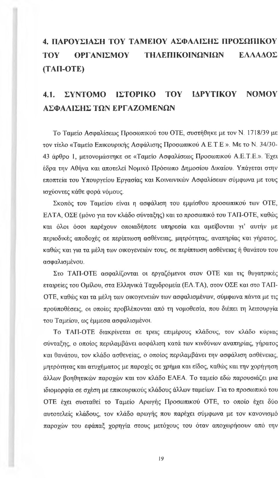 Με το Ν. 34/30-43 άρθρο 1, μετονομάστηκε σε «Ταμείο Ασφαλίσεως Προσωπικού Α.Ε.Τ.Ε.». Έχει έδρα την Αθήνα και αποτελεί Νομικό Πρόσωπο Δημοσίου Δικαίου.