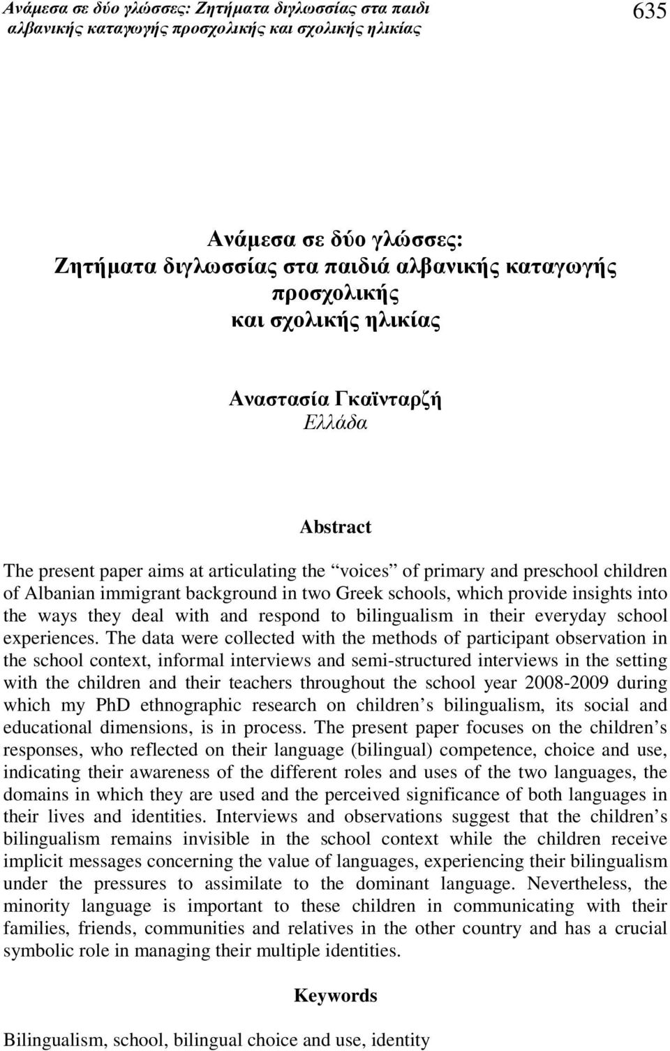 The data were collected with the methods of participant observation in the school context, informal interviews and semi-structured interviews in the setting with the children and their teachers