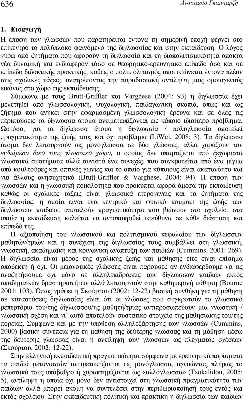 πολυπολιτισμός αποτυπώνεται έντονα πλέον στις σχολικές τάξεις, ανατρέποντας την παραδοσιακή αντίληψη μιας ομοιογενούς εικόνας στο χώρο της εκπαίδευσης.