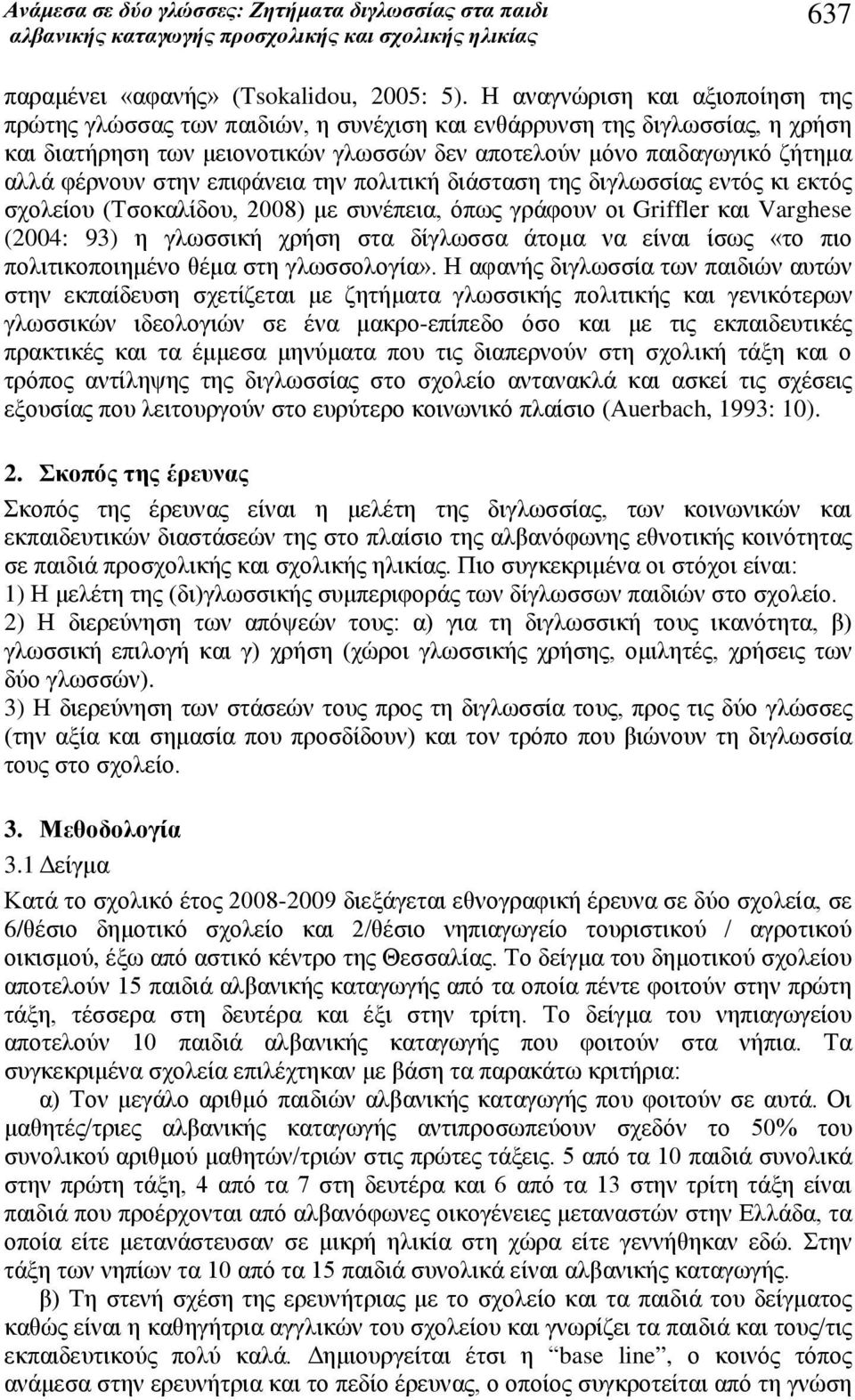 στην επιφάνεια την πολιτική διάσταση της διγλωσσίας εντός κι εκτός σχολείου (Τσοκαλίδου, 2008) με συνέπεια, όπως γράφουν οι Griffler και Varghese (2004: 93) η γλωσσική χρήση στα δίγλωσσα άτομα να