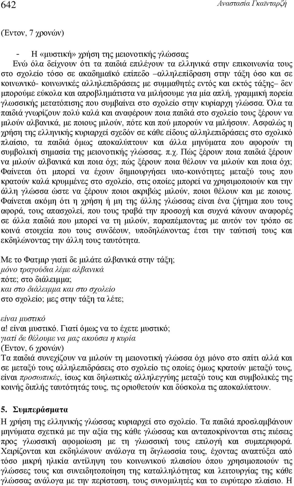 συμβαίνει στο σχολείο στην κυρίαρχη γλώσσα. Όλα τα παιδιά γνωρίζουν πολύ καλά και αναφέρουν ποια παιδιά στο σχολείο τους ξέρουν να μιλούν αλβανικά, με ποιους μιλούν, πότε και πού μπορούν να μιλήσουν.