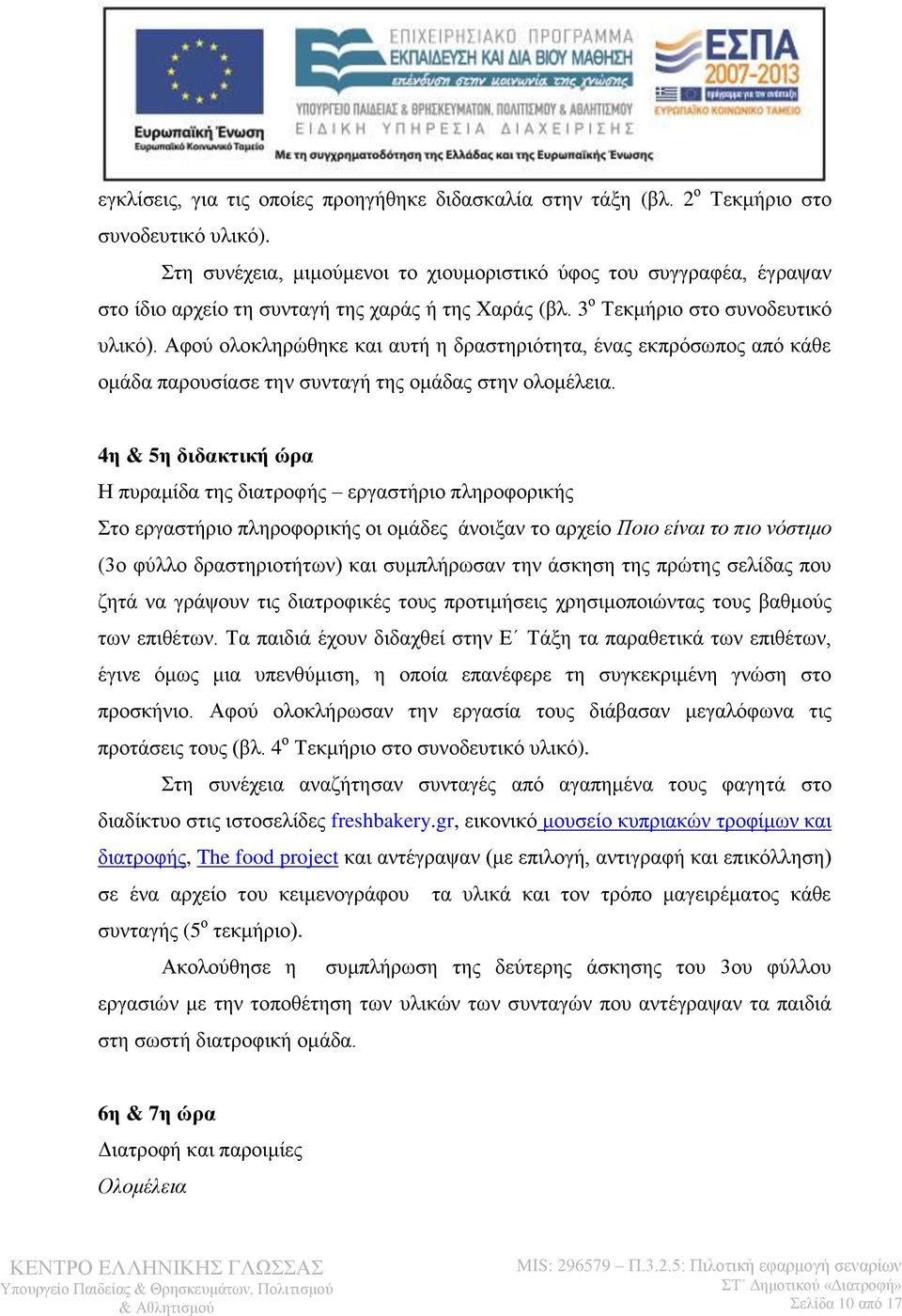 Αφού ολοκληρώθηκε και αυτή η δραστηριότητα, ένας εκπρόσωπος από κάθε ομάδα παρουσίασε την συνταγή της ομάδας στην ολομέλεια.