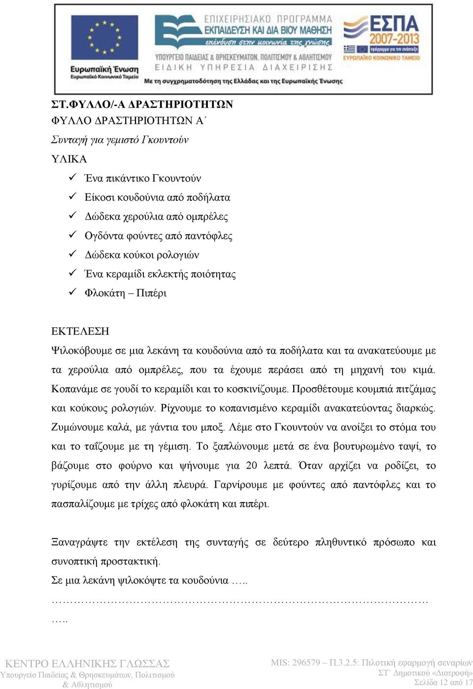 περάσει από τη μηχανή του κιμά. Κοπανάμε σε γουδί το κεραμίδι και το κοσκινίζουμε. Προσθέτουμε κουμπιά πιτζάμας και κούκους ρολογιών. Ρίχνουμε το κοπανισμένο κεραμίδι ανακατεύοντας διαρκώς.