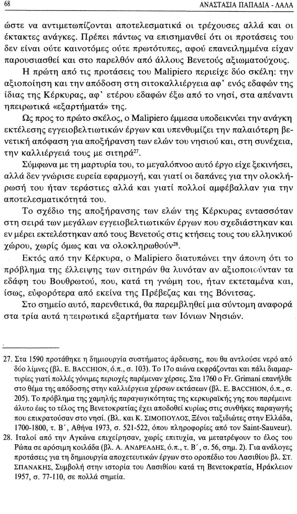 Η πρώτη από τις προτάσεις του Malipiero περιείχε δύο σκέλη: την αξιοποίηση και την απόδοση στη σιτοκαλλιέργεια αφ' ενός εδαφών της ίδιας της Κέρκυρας, αφ' ετέρου εδαφών έξω από το νησί, στα απέναντι