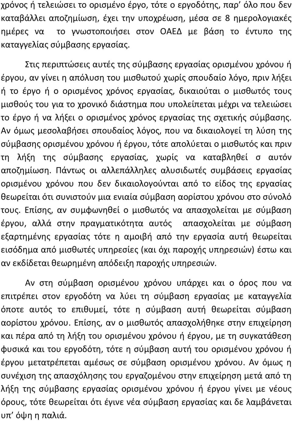 Στις περιπτώσεις αυτές της σύμβασης εργασίας ορισμένου χρόνου ή έργου, αν γίνει η απόλυση του μισθωτού χωρίς σπουδαίο λόγο, πριν λήξει ή το έργο ή ο ορισμένος χρόνος εργασίας, δικαιούται ο μισθωτός