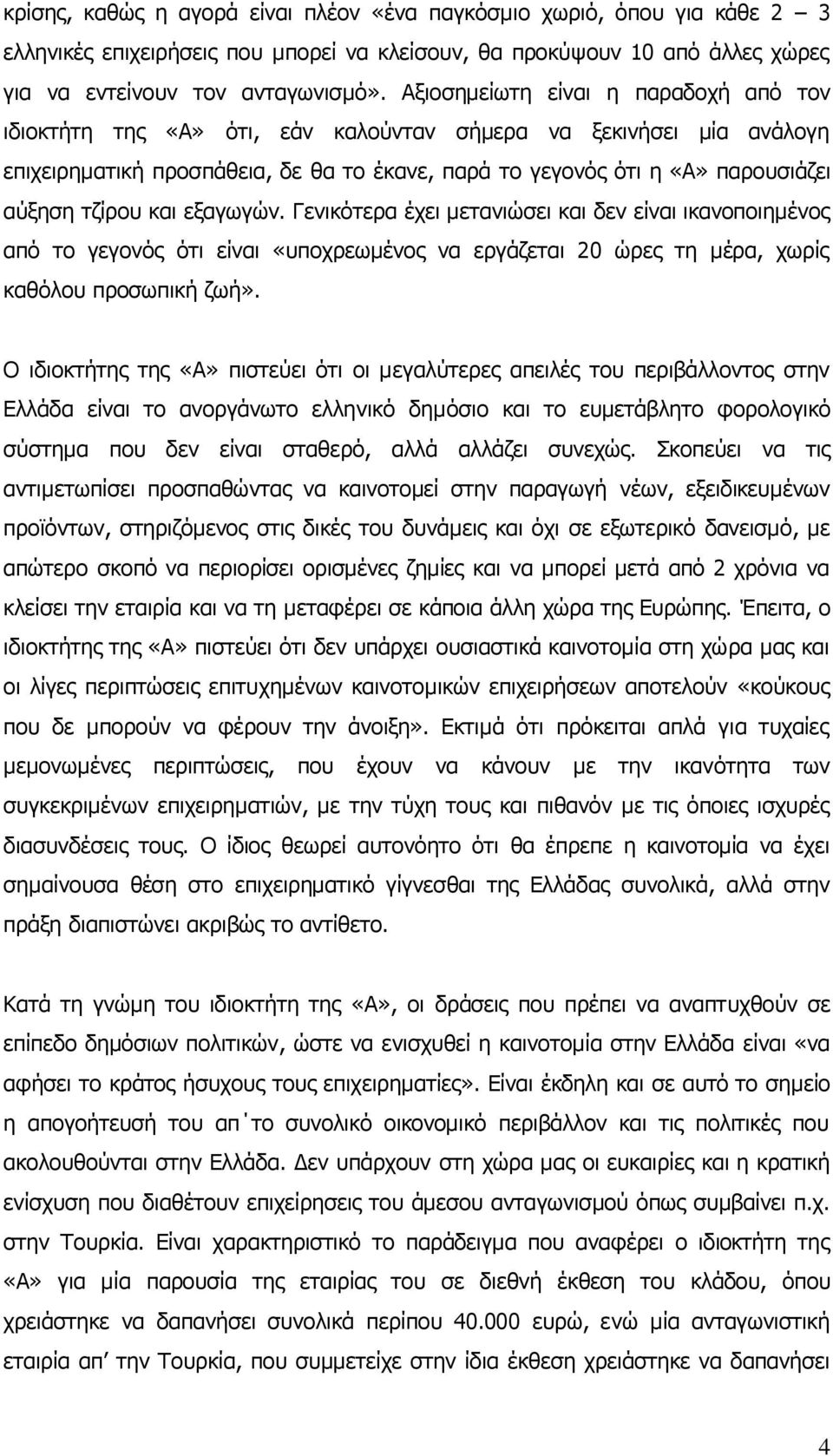 τζίρου και εξαγωγών. Γενικότερα έχει μετανιώσει και δεν είναι ικανοποιημένος από το γεγονός ότι είναι «υποχρεωμένος να εργάζεται 20 ώρες τη μέρα, χωρίς καθόλου προσωπική ζωή».