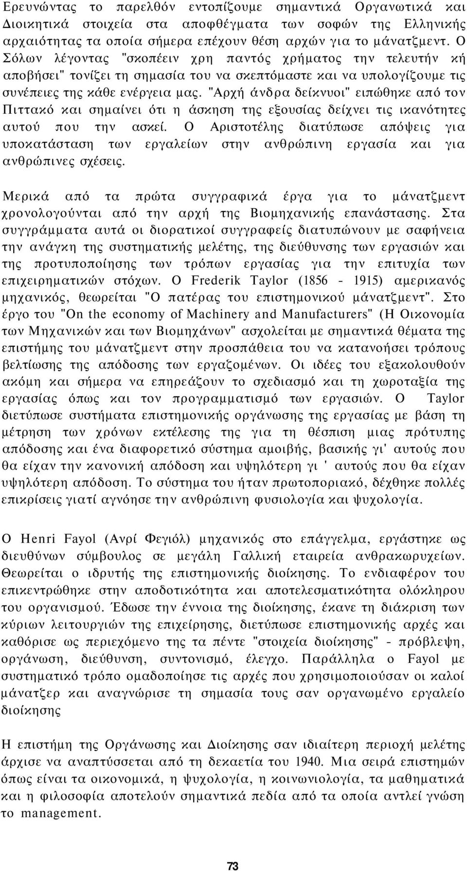 "Αρχή άνδρα δείκνυοι" ειπώθηκε από τον Πιττακό και σημαίνει ότι η άσκηση της εξουσίας δείχνει τις ικανότητες αυτού που την ασκεί.