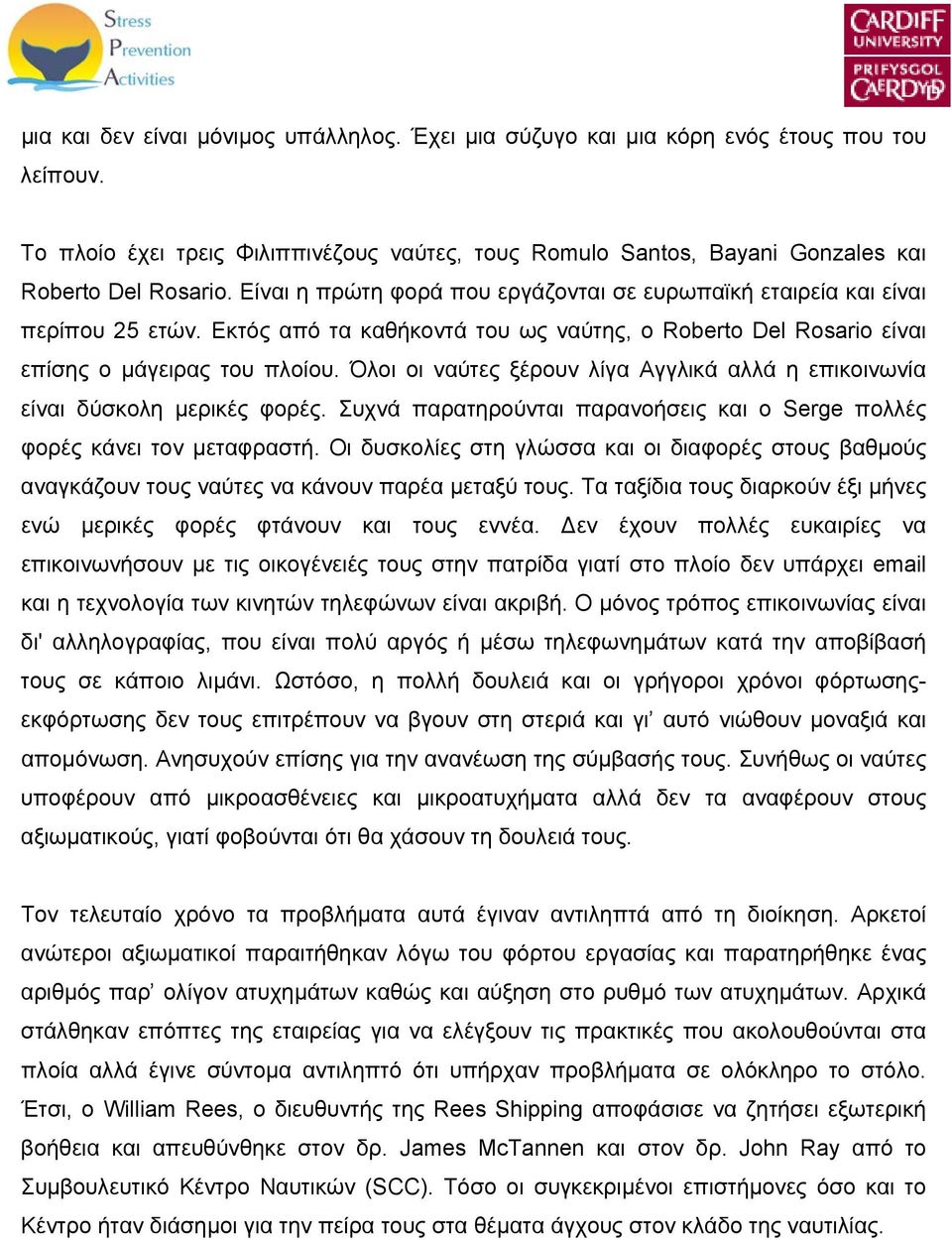 Όλοι οι ναύτες ξέρουν λίγα Αγγλικά αλλά η επικοινωνία είναι δύσκολη μερικές φορές. Συχνά παρατηρούνται παρανοήσεις και ο Serge πολλές φορές κάνει τον μεταφραστή.