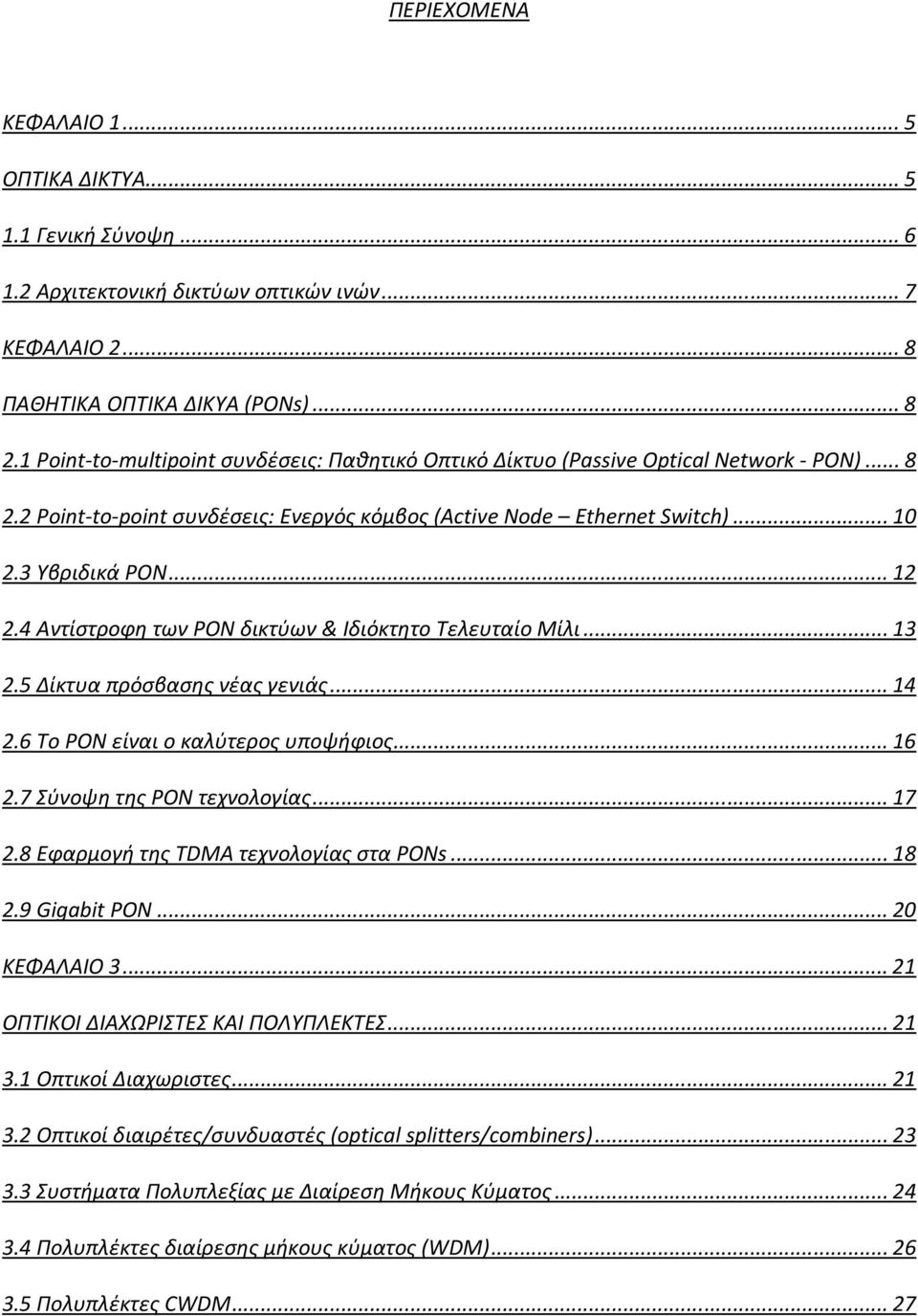 4 Αντίστροφη των PON δικτύων & Ιδιόκτητο Τελευταίο Μίλι...13 2.5 Δίκτυα πρόσβασης νέας γενιάς...14 2.6 Το PON είναι ο καλύτερος υποψήφιος...16 2.7 Σύνοψη της PON τεχνολογίας...17 2.