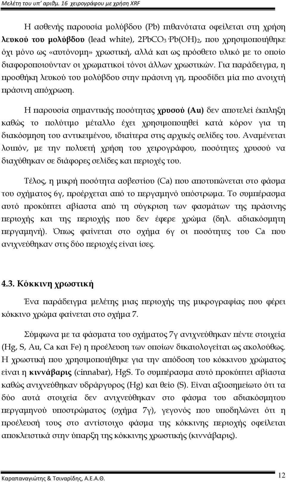 Η ϖαρουσία σηµαντικής ϖοσότητας χρυσού (Au) δεν αϖοτελεί έκϖληξη καθώς το ϖολύτιµο µέταλλο έχει χρησιµοϖοιηθεί κατά κόρον για τη διακόσµηση του αντικειµένου, ιδιαίτερα στις αρχικές σελίδες του.