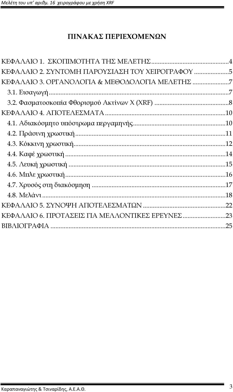 ..10 4.2. Πράσινη χρωστική...11 4.3. Κόκκινη χρωστική...12 4.4. Καφέ χρωστική...14 4.5. Λευκή χρωστική...15 4.6. Μϖλε χρωστική...16 4.7.