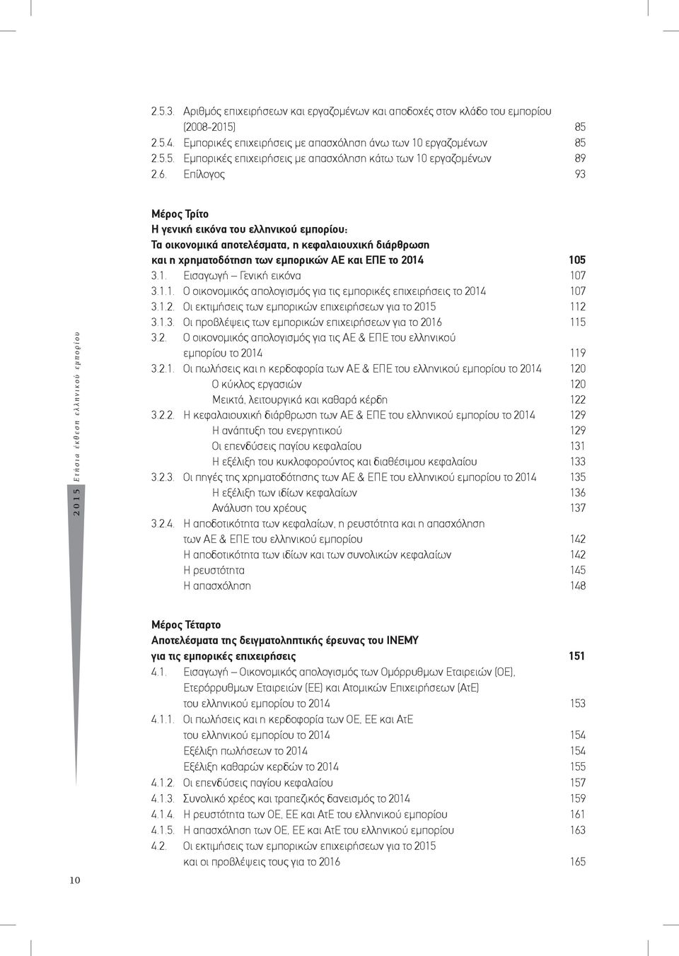 ΕΠΕ το 2014 105 3.1. Εισαγωγή Γενική εικόνα 107 3.1.1. Ο οικονομικός απολογισμός για τις εμπορικές επιχειρήσεις το 2014 107 3.1.2. Οι εκτιμήσεις των εμπορικών επιχειρήσεων για το 2015 112 3.1.3. Οι προβλέψεις των εμπορικών επιχειρήσεων για το 2016 115 3.