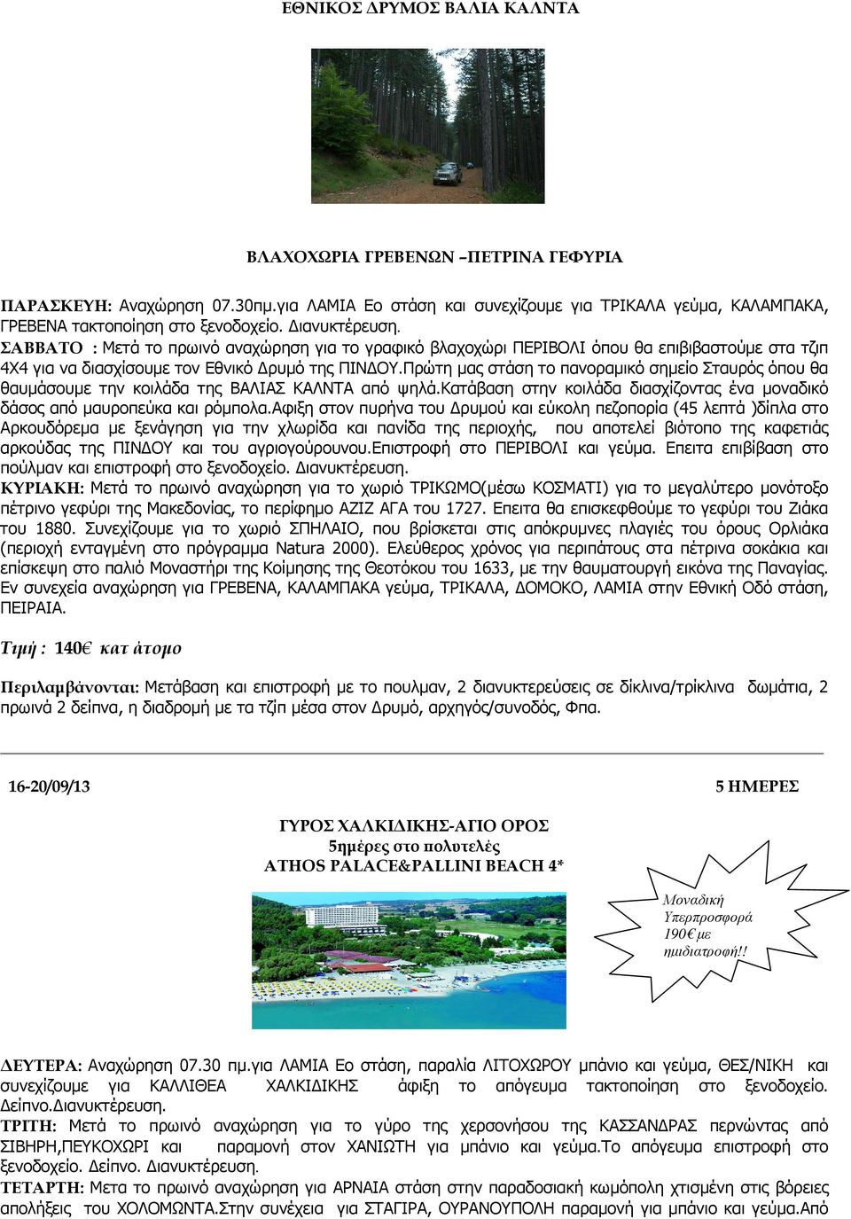 Πρώτη µας στάση το πανοραµικό σηµείο Σταυρός όπου θα θαυµάσουµε την κοιλάδα της ΒΑΛΙΑΣ ΚΑΛΝΤΑ από ψηλά.κατάβαση στην κοιλάδα διασχίζοντας ένα µοναδικό δάσος από µαυροπεύκα και ρόµπολα.