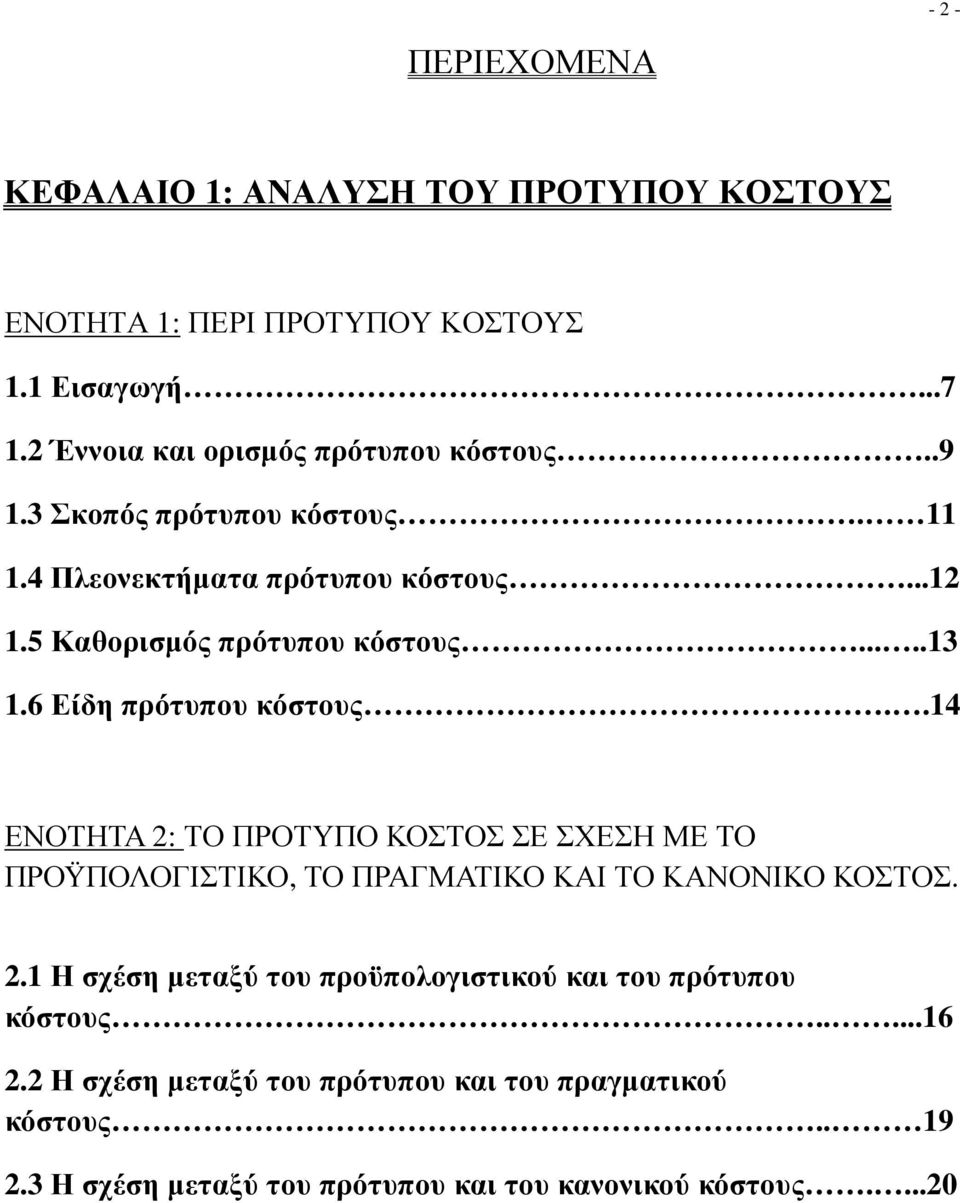 ....13 1.6 Είδη πρότυπου κόστους..14 ΕΝΟΤΗΤΑ 2: ΤΟ ΠΡΟΤΥΠΟ ΚΟΣΤΟΣ ΣΕ ΣΧΕΣΗ ΜΕ ΤΟ ΠΡΟΫΠΟΛΟΓΙΣΤΙΚΟ, ΤΟ ΠΡΑΓΜΑΤΙΚΟ ΚΑΙ ΤΟ ΚΑΝΟΝΙΚΟ ΚΟΣΤΟΣ. 2.1 Η σχέση µεταξύ του προϋπολογιστικού και του πρότυπου κόστους.