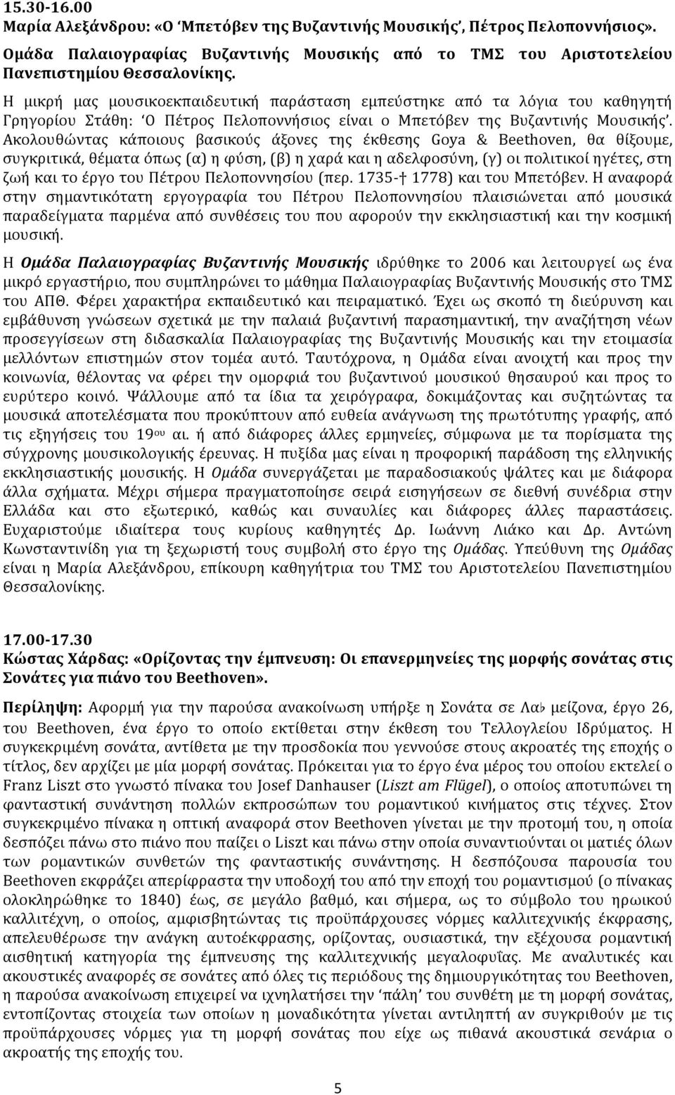 Ακολουθώντας κάποιους βασικούς άξονες της έκθεσης Goya & Beethoven, θα θίξουμε, συγκριτικά, θέματα όπως (α) η φύση, (β) η χαρά και η αδελφοσύνη, (γ) οι πολιτικοί ηγέτες, στη ζωή και το έργο του