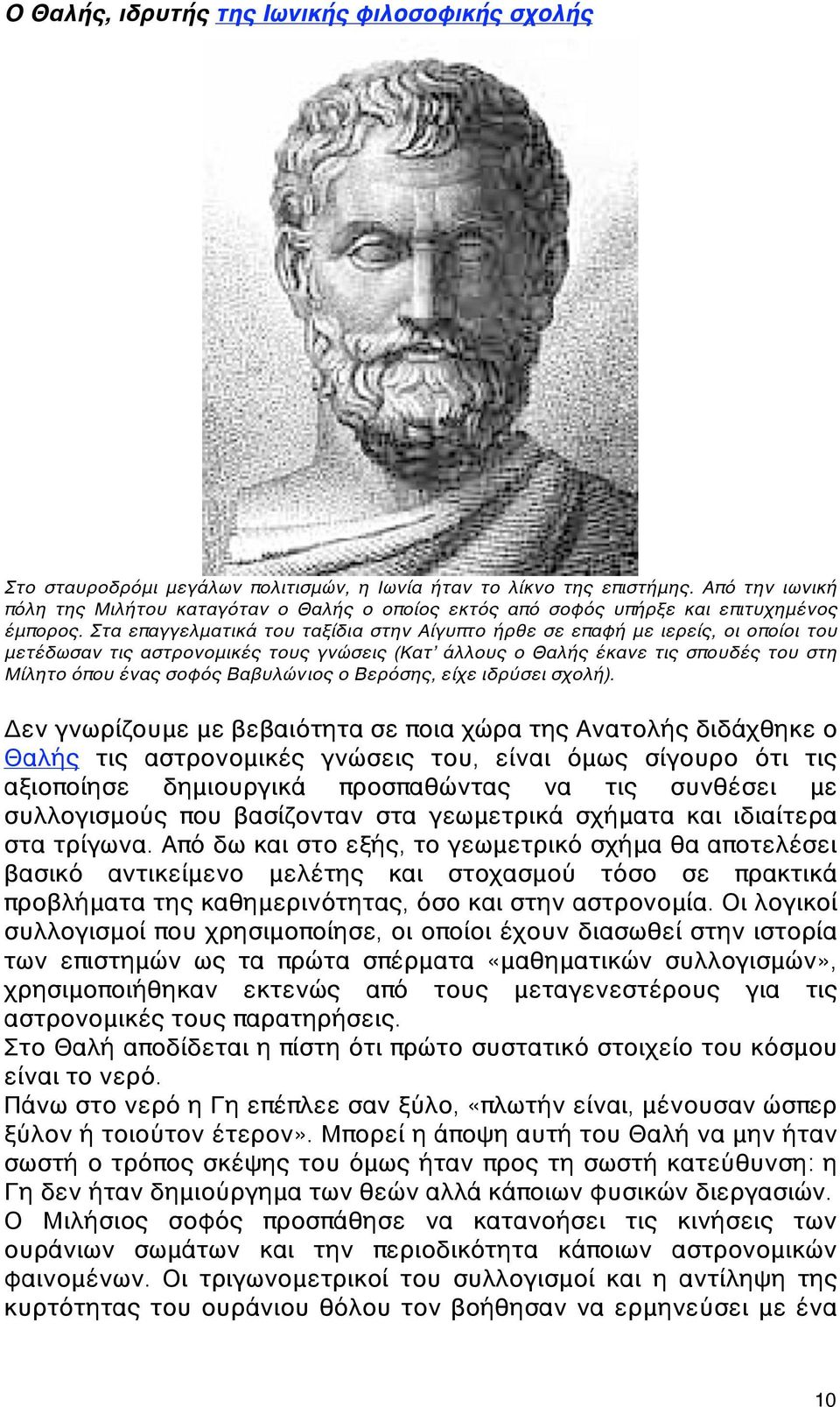 Στα επαγγελματικά του ταξίδια στην Αίγυπτο ήρθε σε επαφή με ιερείς, οι οποίοι του μετέδωσαν τις αστρονομικές τους γνώσεις (Κατʼ άλλους ο Θαλής έκανε τις σπουδές του στη Μίλητο όπου ένας σοφός