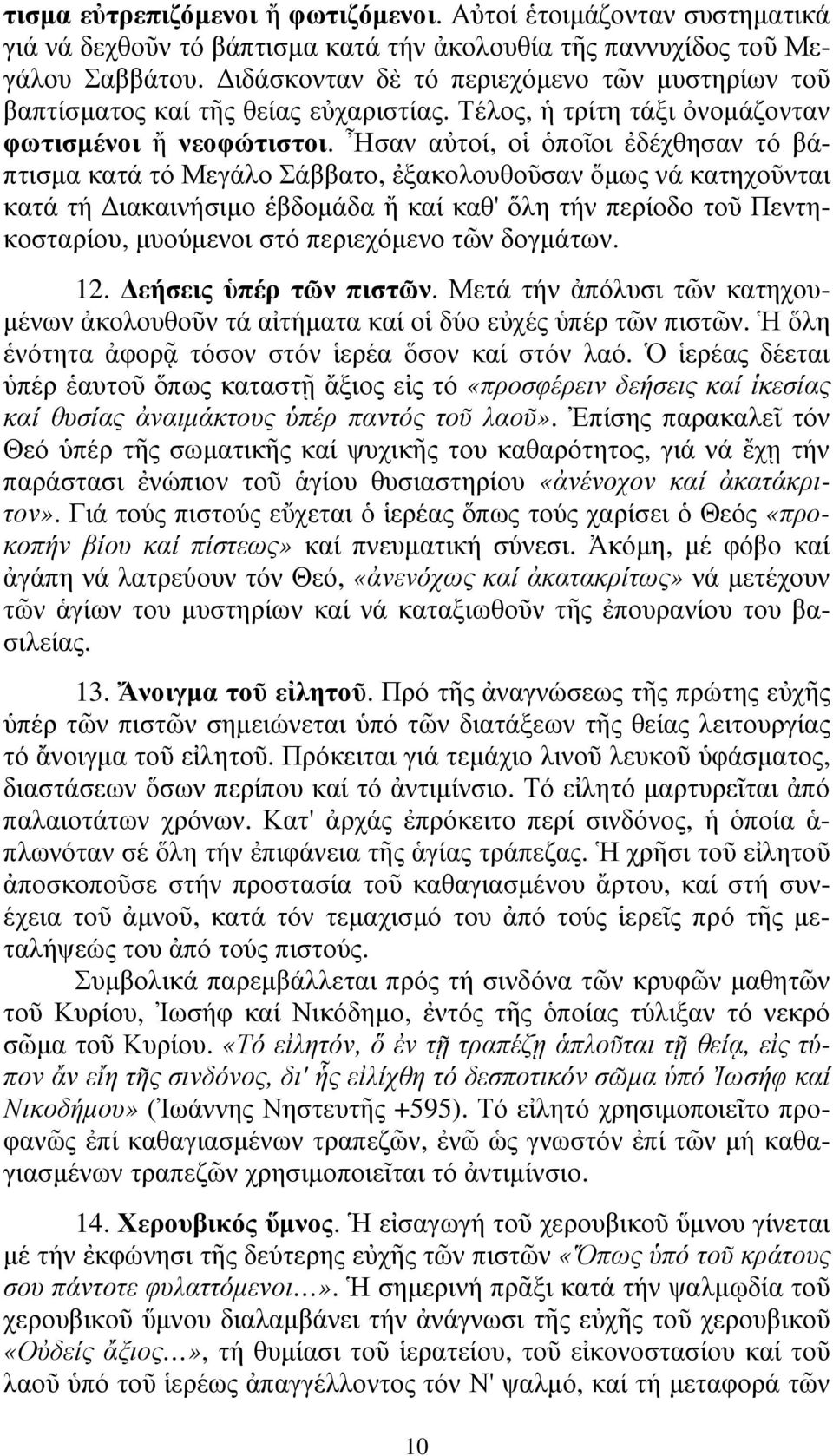 Ἦσαν αὐτοί, οἱ ὁποῖοι ἐδέχθησαν τό βάπτισµα κατά τό Μεγάλο Σάββατο, ἐξακολουθοῦσαν ὅµως νά κατηχοῦνται κατά τή ιακαινήσιµο ἑβδοµάδα ἤ καί καθ' ὅλη τήν περίοδο τοῦ Πεντηκοσταρίου, µυούµενοι στό