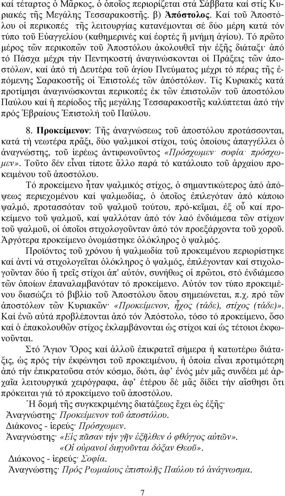 Τό πρῶτο µέρος τῶν περικοπῶν τοῦ Ἀποστόλου ἀκολουθεῖ τήν ἑξῆς διάταξι ἀπό τό Πάσχα µέχρι τήν Πεντηκοστή ἀναγινώσκονται οἱ Πράξεις τῶν ἀποστόλων, καί ἀπό τή ευτέρα τοῦ ἁγίου Πνεύµατος µέχρι τό πέρας