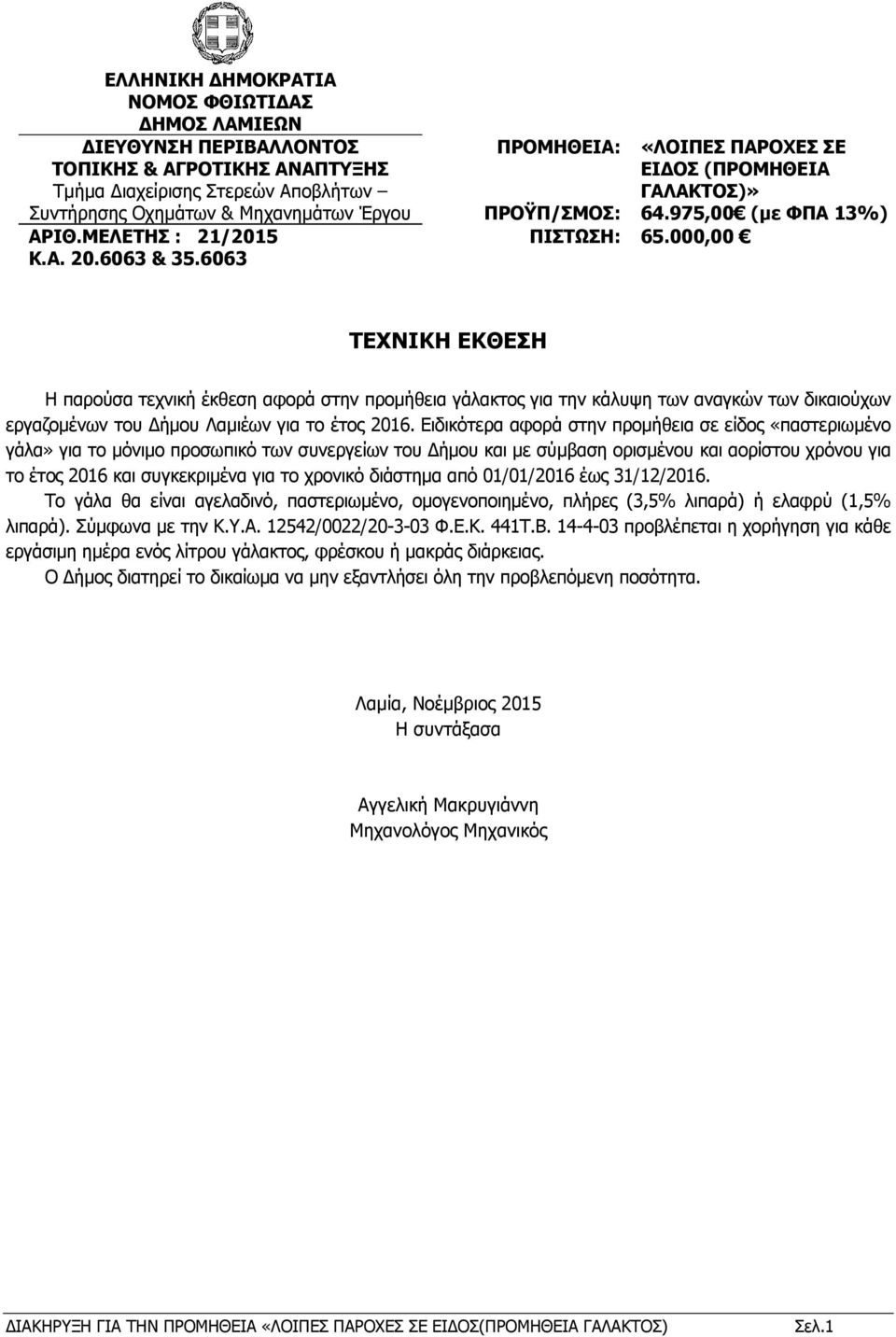 χρονικό διάστημα από 01/01/2016 έως 31/12/2016. Το γάλα θα είναι αγελαδινό, παστεριωμένο, ομογενοποιημένο, πλήρες (3,5% λιπαρά) ή ελαφρύ (1,5% λιπαρά). Σύμφωνα με την Κ.Υ.Α. 12542/0022/20-3-03 Φ.Ε.Κ. 441Τ.