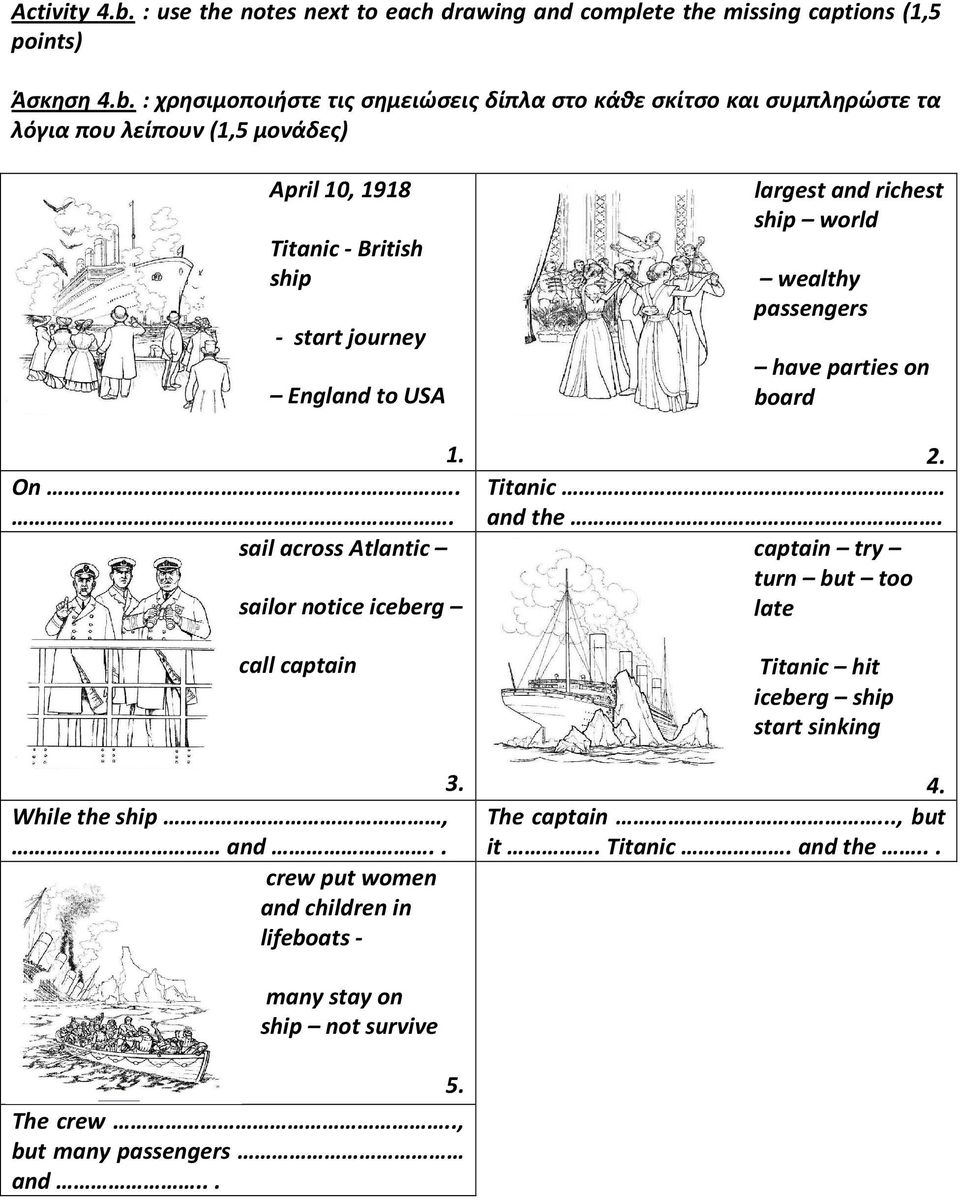 : χρησιμοποιήστε τις σημειώσεις δίπλα στο κάθε σκίτσο και συμπληρώστε τα λόγια που λείπουν (1,5 μονάδες) April 10, 1918 Titanic - British ship - start journey England to USA