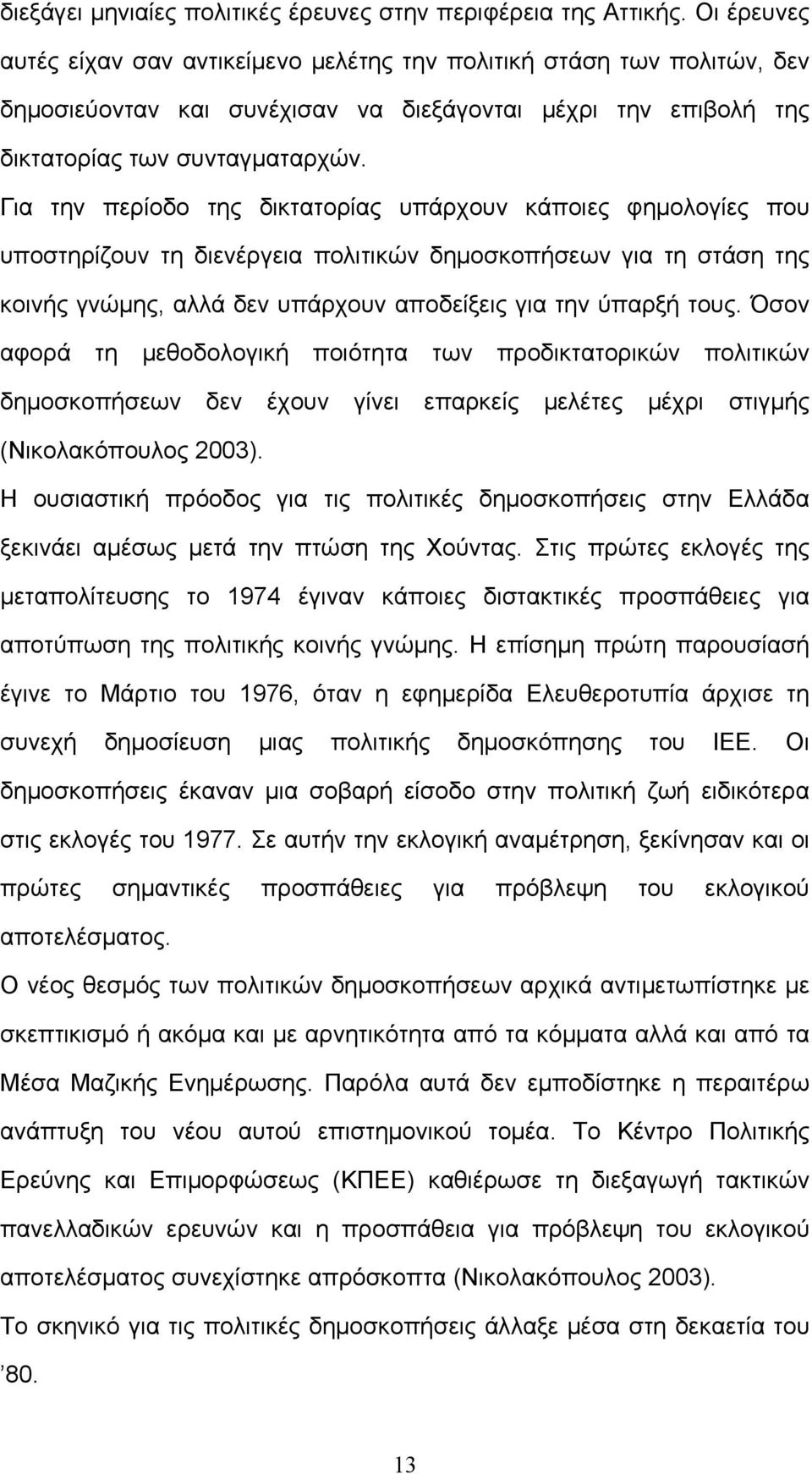 Για την περίοδο της δικτατορίας υπάρχουν κάποιες φημολογίες που υποστηρίζουν τη διενέργεια πολιτικών δημοσκοπήσεων για τη στάση της κοινής γνώμης, αλλά δεν υπάρχουν αποδείξεις για την ύπαρξή τους.