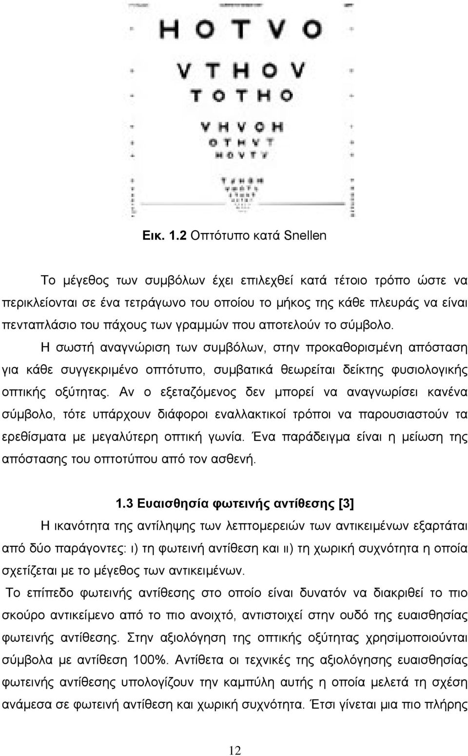 γραμμών που αποτελούν το σύμβολο. Η σωστή αναγνώριση των συμβόλων, στην προκαθορισμένη απόσταση για κάθε συγγεκριμένο οπτότυπο, συμβατικά θεωρείται δείκτης φυσιολογικής οπτικής οξύτητας.