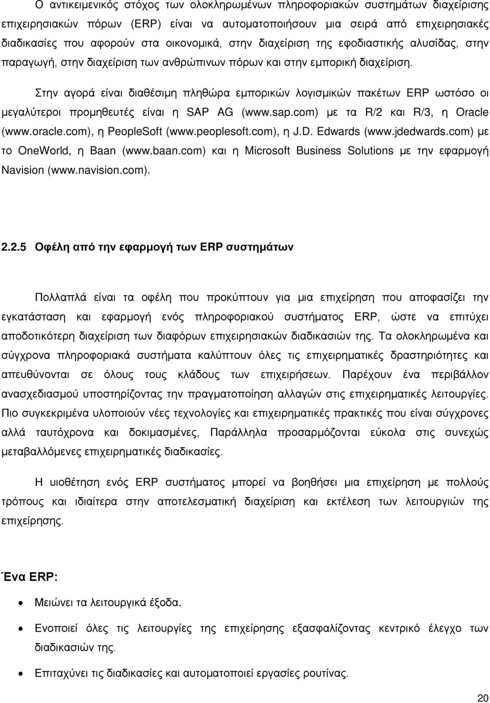 Στην αγορά είναι διαθέσιμη πληθώρα εμπορικών λογισμικών πακέτων ERP ωστόσο οι μεγαλύτεροι προμηθευτές είναι η SAP AG (www.sap.com) με τα R/2 και R/3, η Oracle (www.oracle.com), η PeopleSoft (www.