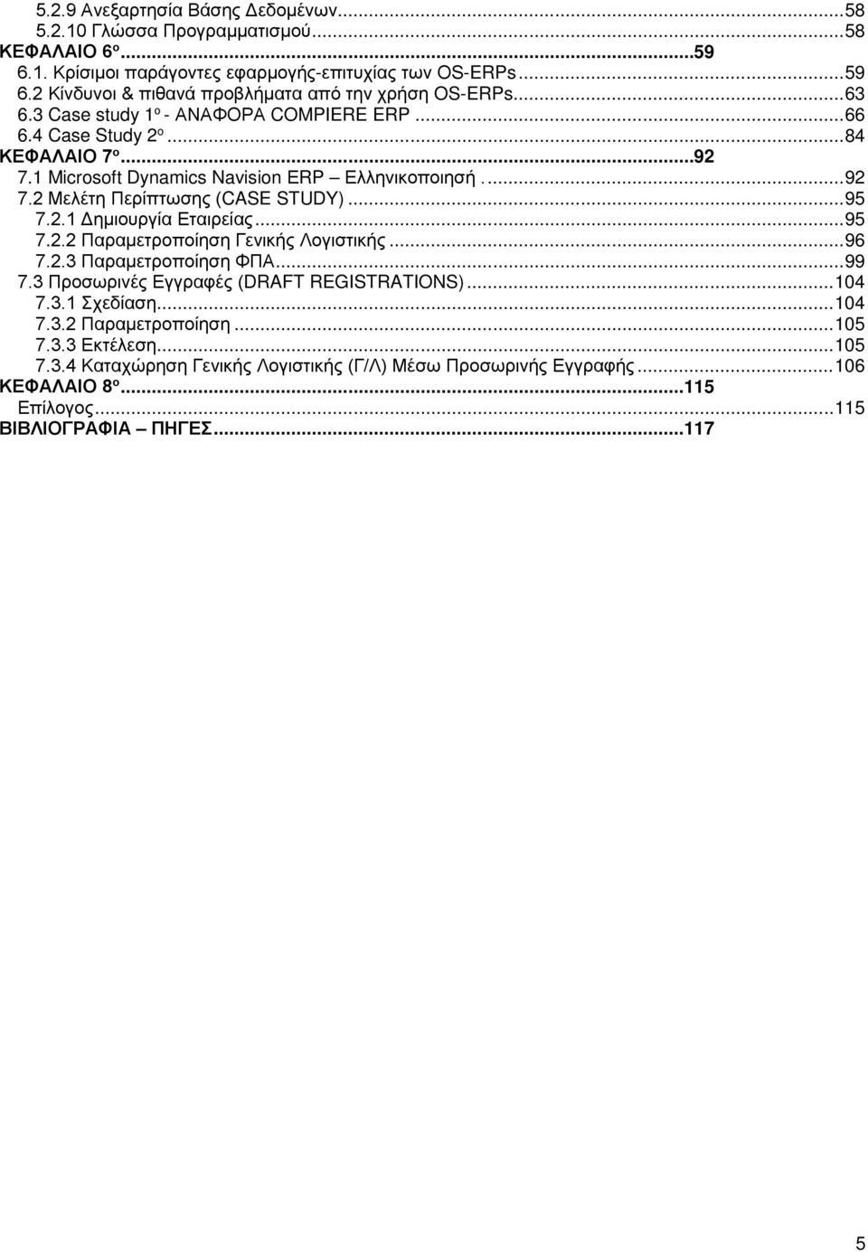 2.1 Δημιουργία Εταιρείας... 95 7.2.2 Παραμετροποίηση Γενικής Λογιστικής... 96 7.2.3 Παραμετροποίηση ΦΠΑ... 99 7.3 Προσωρινές Εγγραφές (DRAFT REGISTRATIONS)... 104 7.3.1 Σχεδίαση... 104 7.3.2 Παραμετροποίηση... 105 7.