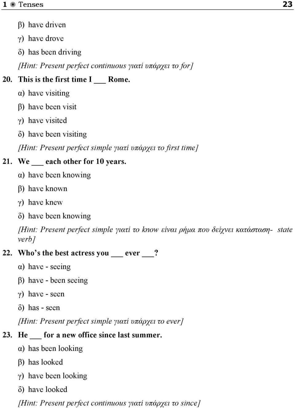 α) have been knowing β) have known γ) have knew δ) have been knowing [Hint: Present perfect simple γιατί το know είναι ρήμα που δείχνει κατάσταση- state verb] 22. Who s the best actress you ever?