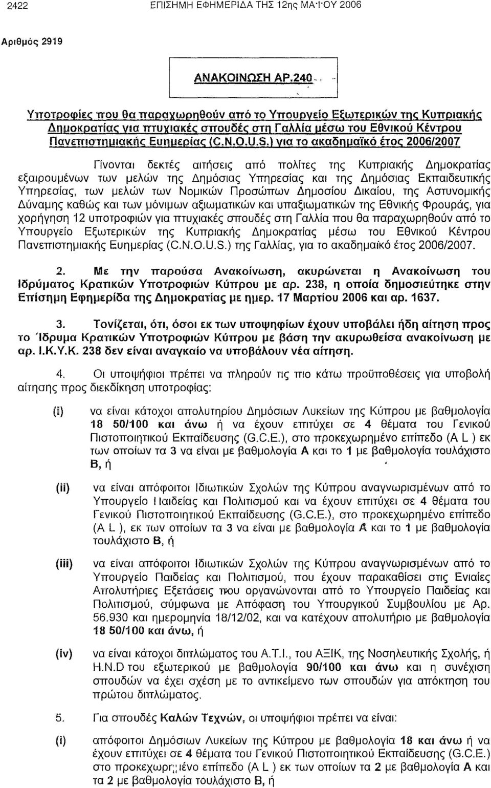 ) νια το ακαδημαϊκό έτος 2006/2007 Γίνονται δεκτές αιτήσεις από πολίτες της Κυπριακής Δημοκρατίας εξαιρουμένων των μελών της Δημόσιας Υπηρεσίας και της Δημόσιας Εκπαιδευτικής Υπηρεσίας, των μελών των