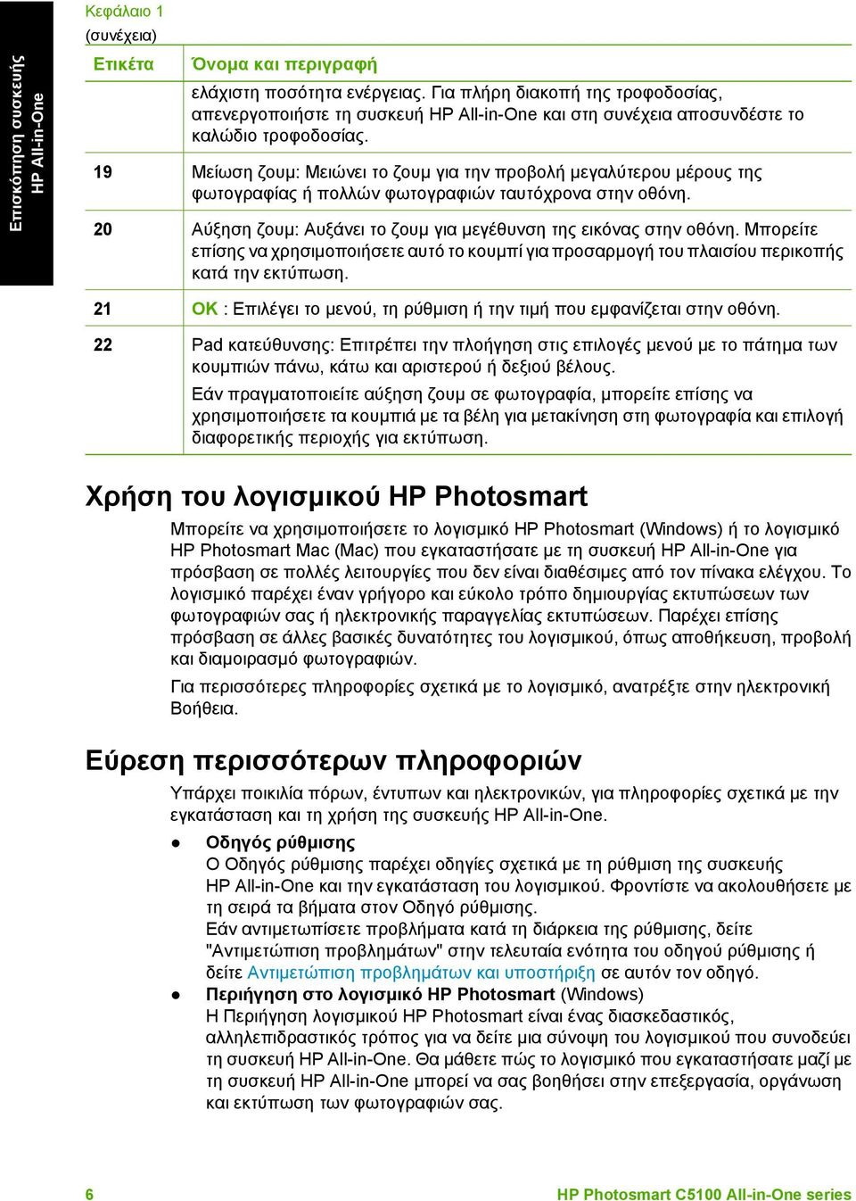 19 Μείωση ζουµ: Μειώνει το ζουµ για την προβολή µεγαλύτερου µέρους της φωτογραφίας ή πολλών φωτογραφιών ταυτόχρονα στην οθόνη. 20 Αύξηση ζουµ: Αυξάνει το ζουµ για µεγέθυνση της εικόνας στην οθόνη.