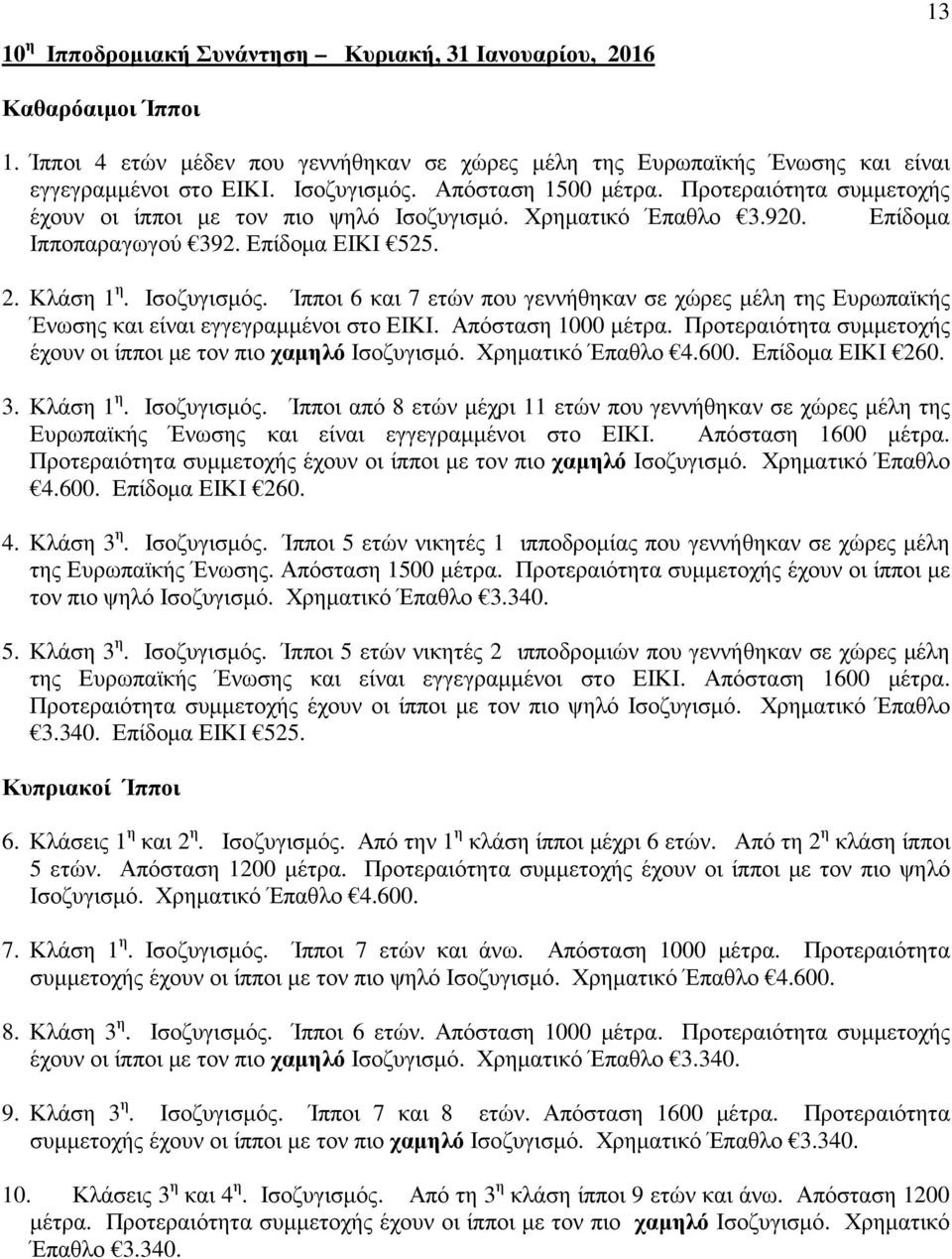 Ίπποι 6 και 7 ετών που γεννήθηκαν σε χώρες µέλη της Ευρωπαϊκής Ένωσης και είναι εγγεγραµµένοι στο ΕΙΚΙ. Απόσταση 1000 µέτρα. Προτεραιότητα συµµετοχής έχουν οι ίπποι µε τον πιο χαµηλό Ισοζυγισµό.