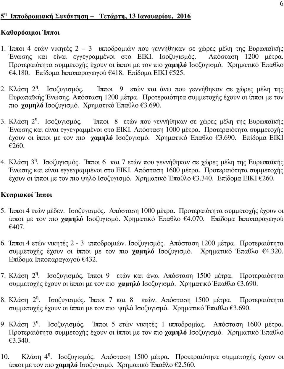 Ίπποι 9 ετών και άνω που γεννήθηκαν σε χώρες µέλη της Ευρωπαϊκής Ένωσης. Απόσταση 1200 µέτρα. Προτεραιότητα συµµετοχής έχουν οι ίπποι µε τον πιο χαµηλό Ισοζυγισµό. Χρηµατικό Έπαθλο 3.690. 3. Κλάση 2 η.