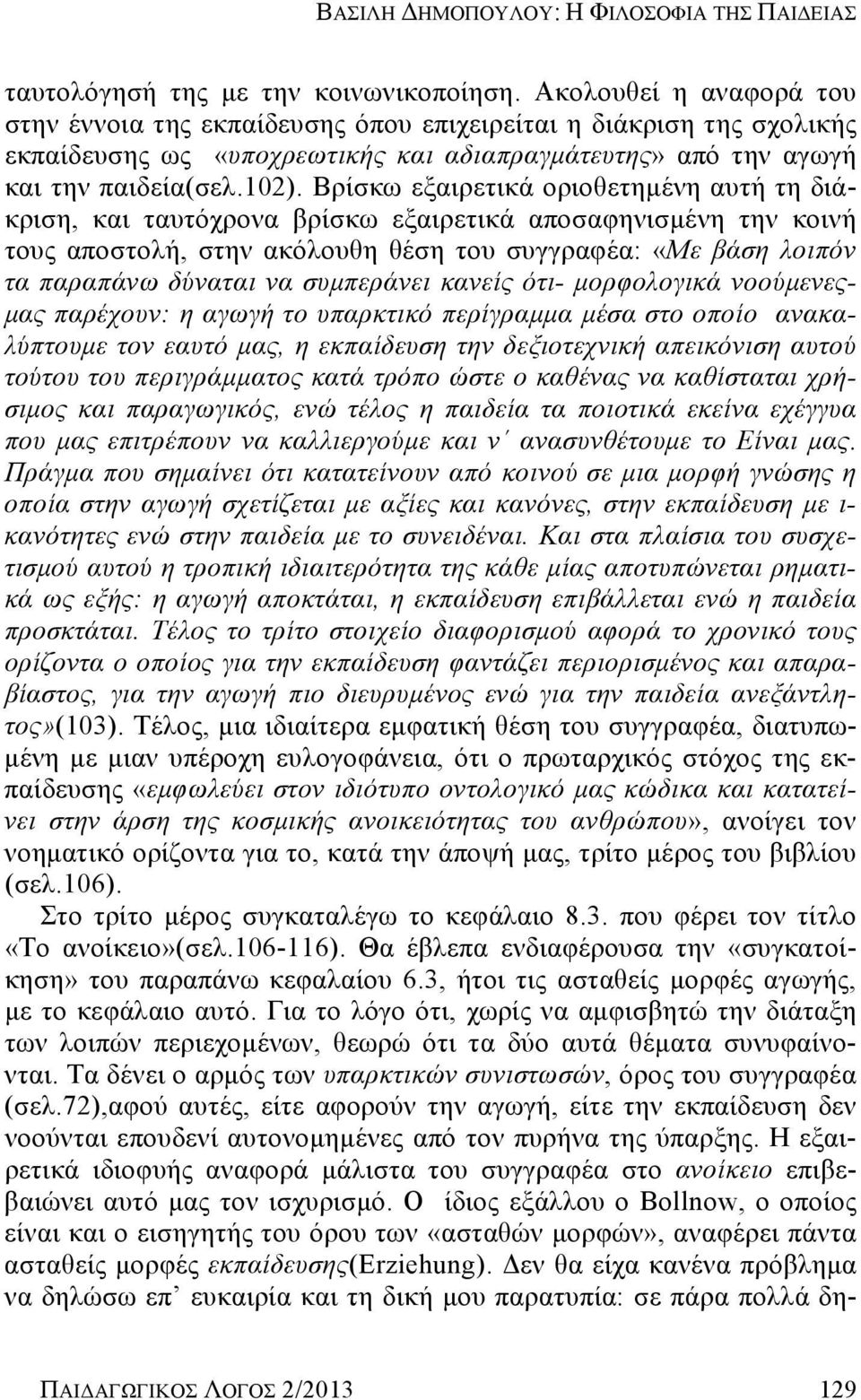 Βρίσκω εξαιρετικά οριοθετημένη αυτή τη διάκριση, και ταυτόχρονα βρίσκω εξαιρετικά αποσαφηνισμένη την κοινή τους αποστολή, στην ακόλουθη θέση του συγγραφέα: «Με βάση λοιπόν τα παραπάνω δύναται να