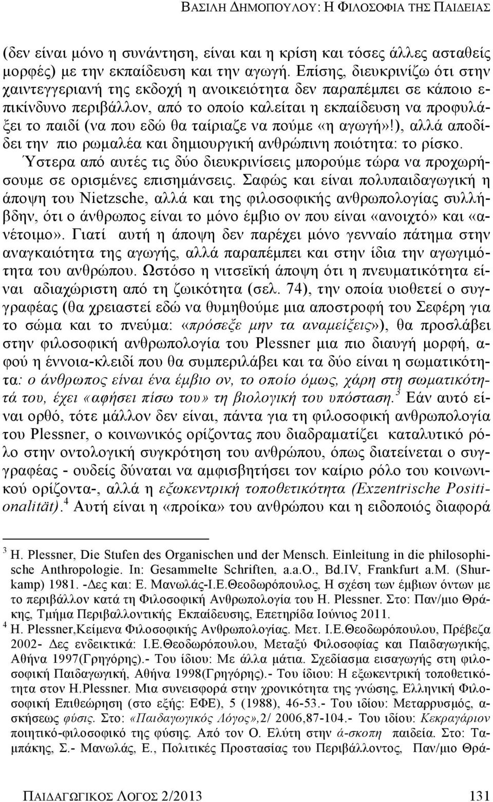 ταίριαζε να πούμε «η αγωγή»!), αλλά αποδίδει την πιο ρωμαλέα και δημιουργική ανθρώπινη ποιότητα: το ρίσκο.