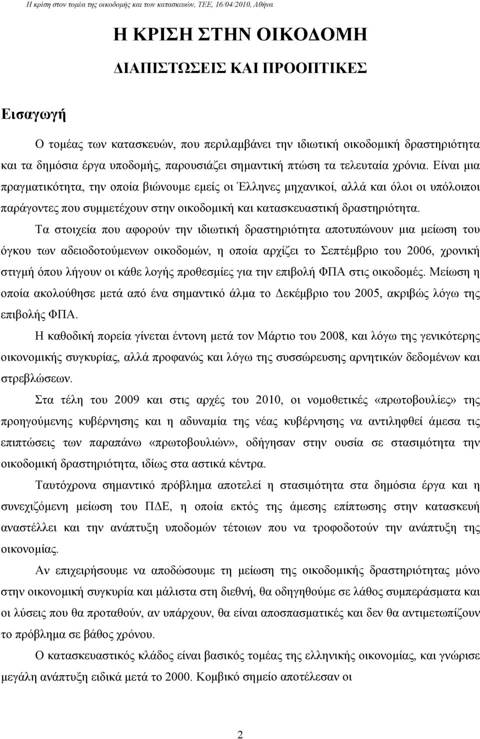 Τα στοιχεία που αφορούν την ιδιωτική δραστηριότητα αποτυπώνουν μια μείωση του όγκου των αδειοδοτούμενων οικοδομών, η οποία αρχίζει το Σεπτέμβριο του 2006, χρονική στιγμή όπου λήγουν οι κάθε λογής