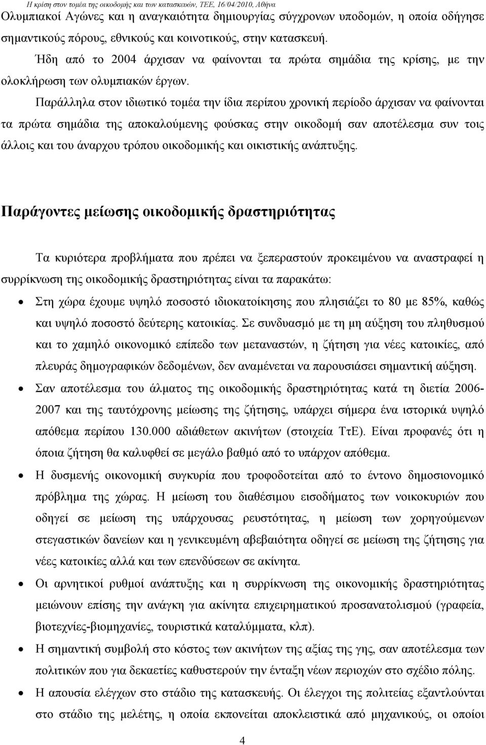 Παράλληλα στον ιδιωτικό τομέα την ίδια περίπου χρονική περίοδο άρχισαν να φαίνονται τα πρώτα σημάδια της αποκαλούμενης φούσκας στην οικοδομή σαν αποτέλεσμα συν τοις άλλοις και του άναρχου τρόπου