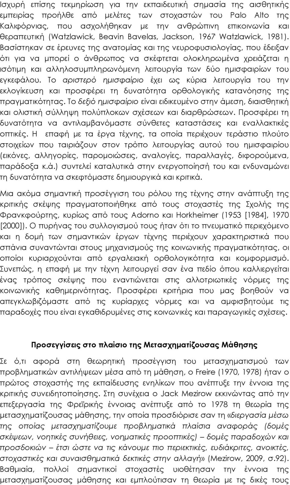 Βασίστηκαν σε έρευνες της ανατομίας και της νευροφυσιολογίας, που έδειξαν ότι για να μπορεί ο άνθρωπος να σκέφτεται ολοκληρωμένα χρειάζεται η ισότιμη και αλληλοσυμπληρωνόμενη λειτουργία των δύο