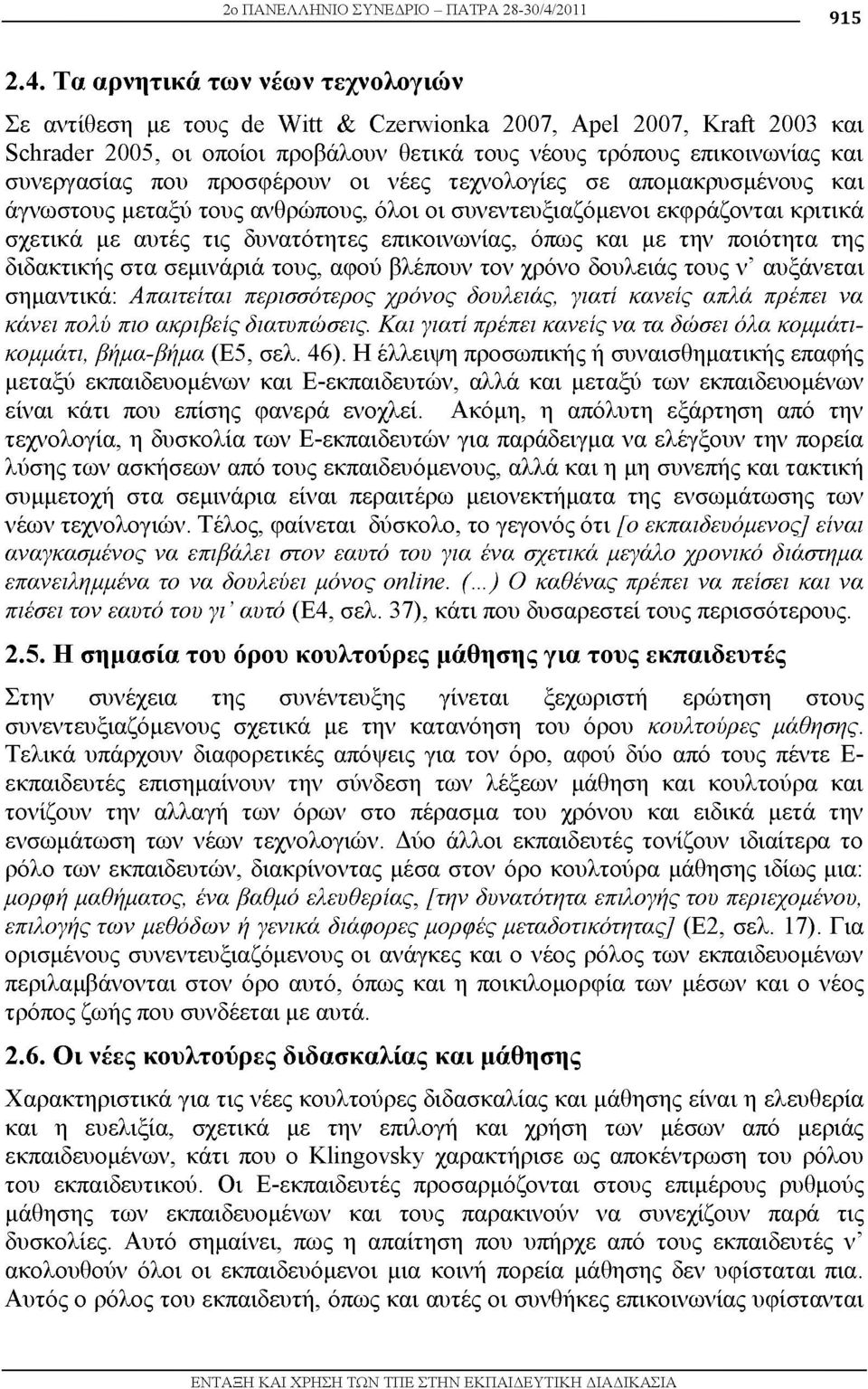 Τα αρνητικά των νέων τεχνολογιών Σε αντίθεση με τους de Witt & Czerwionka 2007, Apel 2007, Kraft 2003 και Schrader 2005, οι οποίοι προβάλουν θετικά τους νέους τρόπους επικοινωνίας και συνεργασίας που