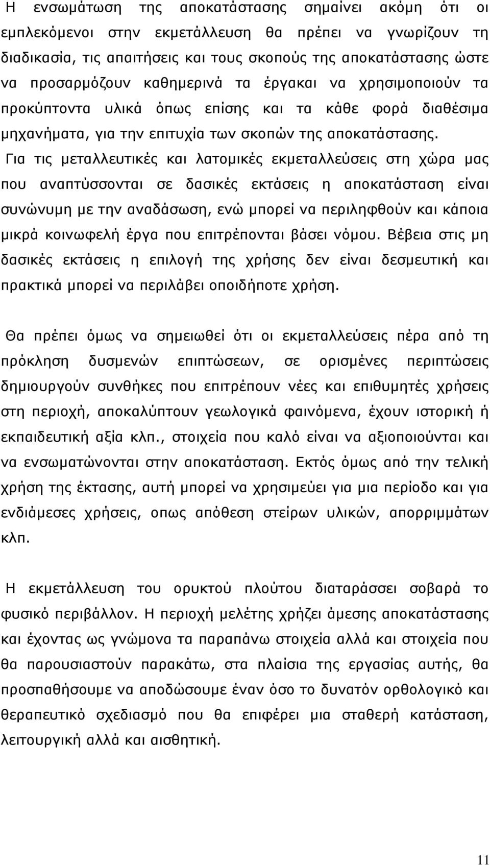 Για τις μεταλλευτικές και λατομικές εκμεταλλεύσεις στη χώρα μας που αναπτύσσονται σε δασικές εκτάσεις η αποκατάσταση είναι συνώνυμη με την αναδάσωση, ενώ μπορεί να περιληφθούν και κάποια μικρά