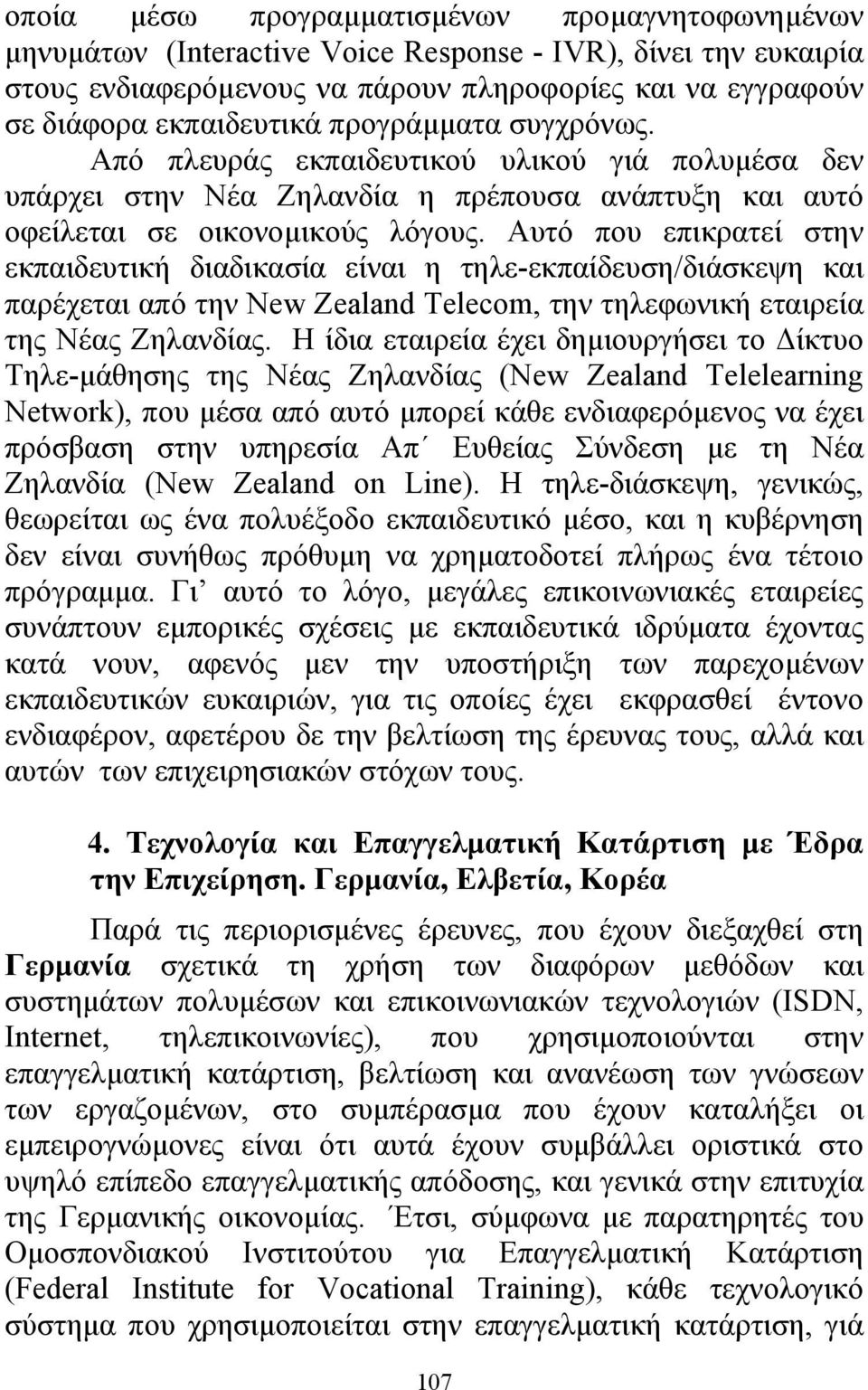 Αυτό που επικρατεί στην εκπαιδευτική διαδικασία είναι η τηλε-εκπαίδευση/διάσκεψη και παρέχεται από την New Zealand Telecom, την τηλεφωνική εταιρεία της Νέας Ζηλανδίας.