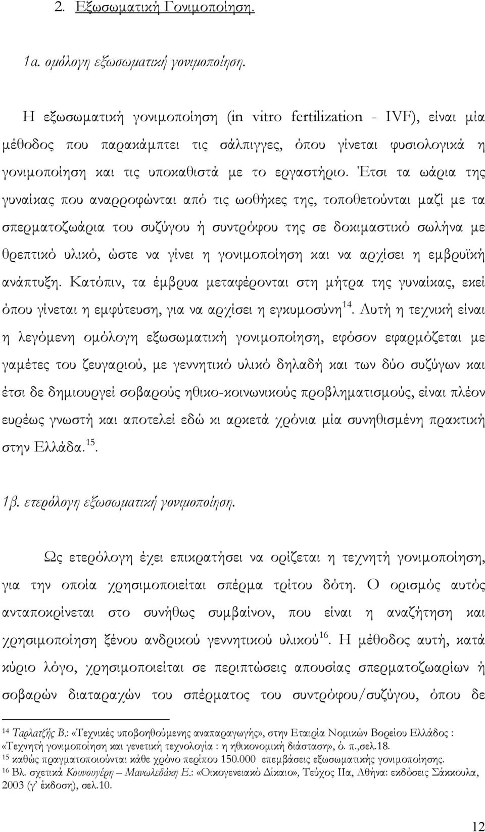 Έτσι τα ωάρια της γυναίκας που αναρροφώνται από τις ωοθήκες της, τοποθετούνται μαζί με τα σπερματοζωάρια του συζύγου ή συντρόφου της σε δοκιμαστικό σωλήνα με θρεπτικό υλικό, ώστε να γίνει η