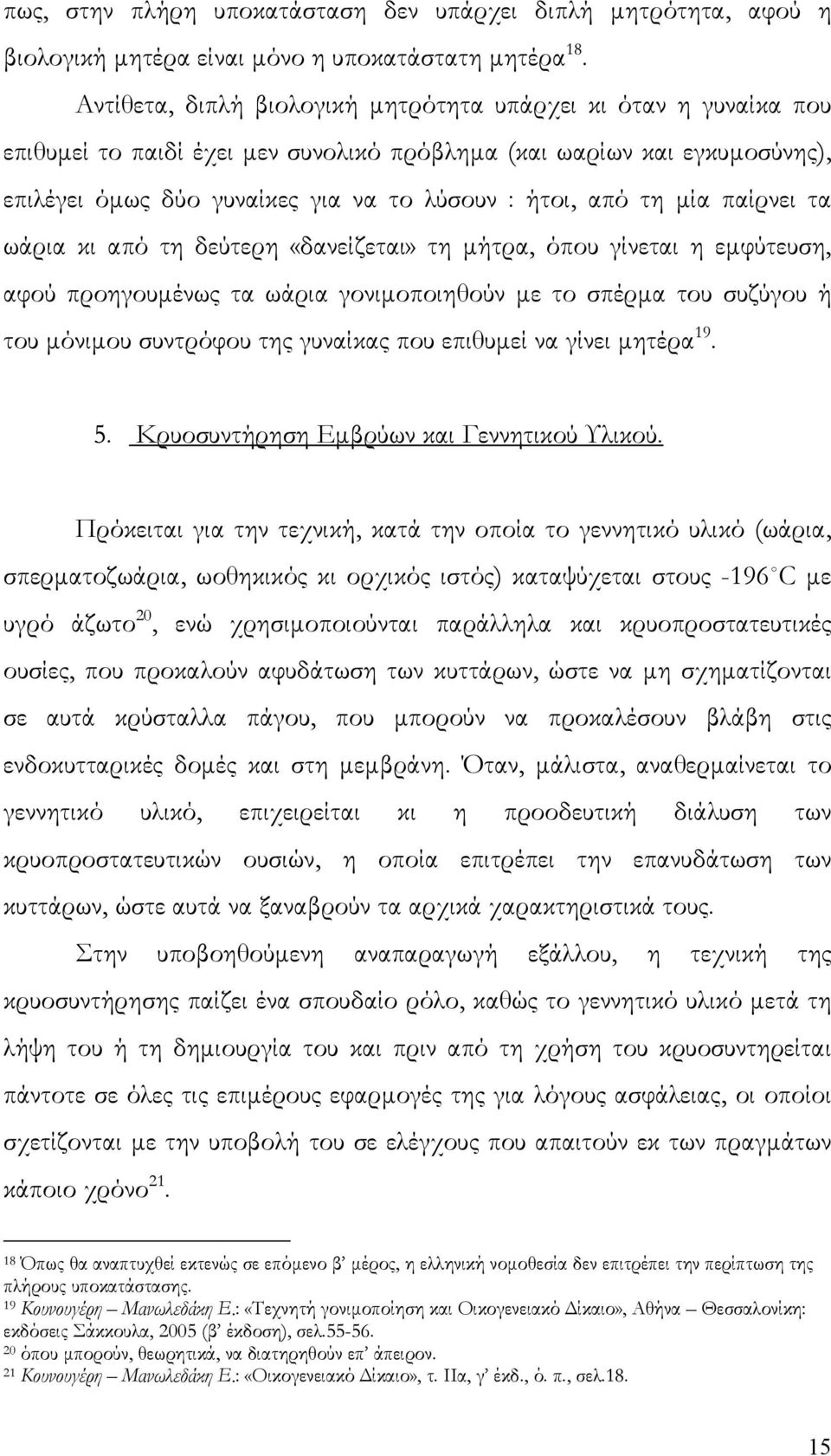 μία παίρνει τα ωάρια κι από τη δεύτερη «δανείζεται» τη μήτρα, όπου γίνεται η εμφύτευση, αφού προηγουμένως τα ωάρια γονιμοποιηθούν με το σπέρμα του συζύγου ή του μόνιμου συντρόφου της γυναίκας που