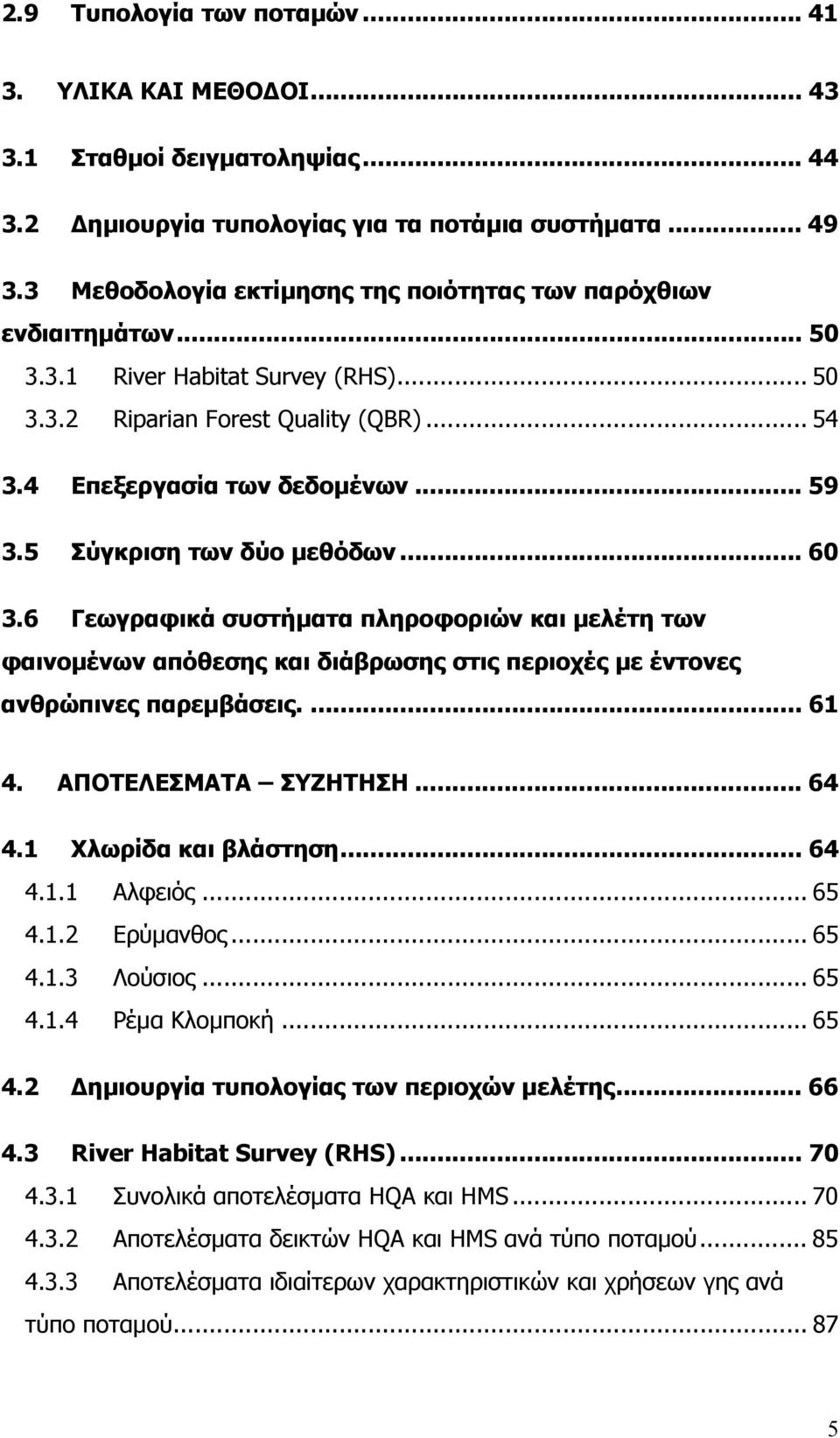 5 Σύγκριση των δύο µεθόδων... 60 3.6 Γεωγραφικά συστήµατα πληροφοριών και µελέτη των φαινοµένων απόθεσης και διάβρωσης στις περιοχές µε έντονες ανθρώπινες παρεµβάσεις.... 61 4. ΑΠΟΤΕΛΕΣΜΑΤΑ ΣΥΖΗΤΗΣΗ.