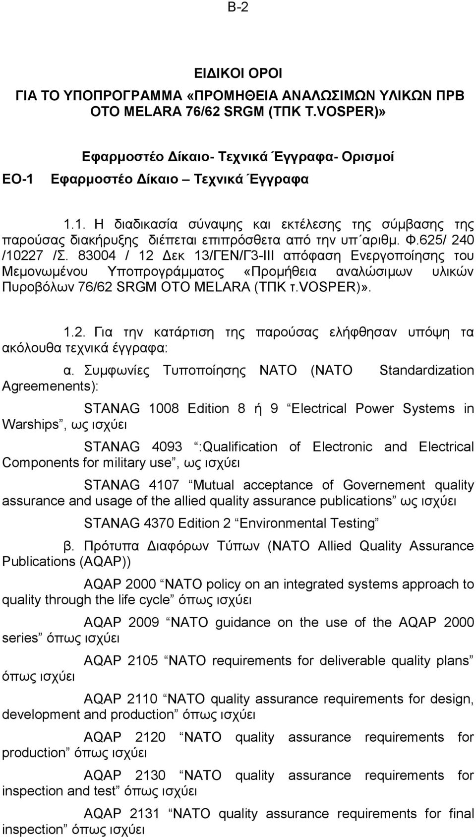 625/ 240 /10227 /Σ. 83004 / 12 Δεκ 13/ΓΕΝ/Γ3-III απόφαση Ενεργοποίησης του Μεμονωμένου Υποπρογράμματος «Προμήθεια αναλώσιμων υλικών Πυροβόλων 76/62 SRGM OTO MELARA (ΤΠΚ τ.vosper)». 1.2. Για την κατάρτιση της παρούσας ελήφθησαν υπόψη τα ακόλουθα τεχνικά έγγραφα: α.