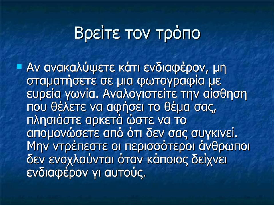 Αναλογιστείτε την αίσθηση που θέλετε να αφήσει το θέµα σας, πλησιάστε αρκετά